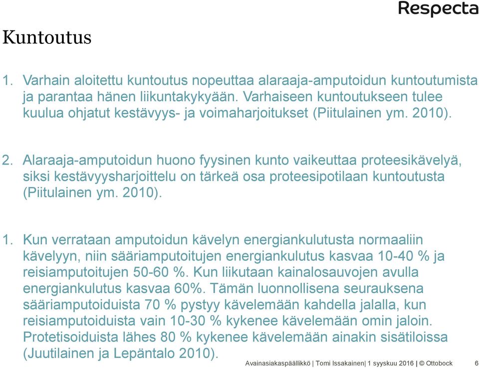 10). 2. Alaraaja-amputoidun huono fyysinen kunto vaikeuttaa proteesikävelyä, siksi kestävyysharjoittelu on tärkeä osa proteesipotilaan kuntoutusta (Piitulainen ym. 2010). 1.