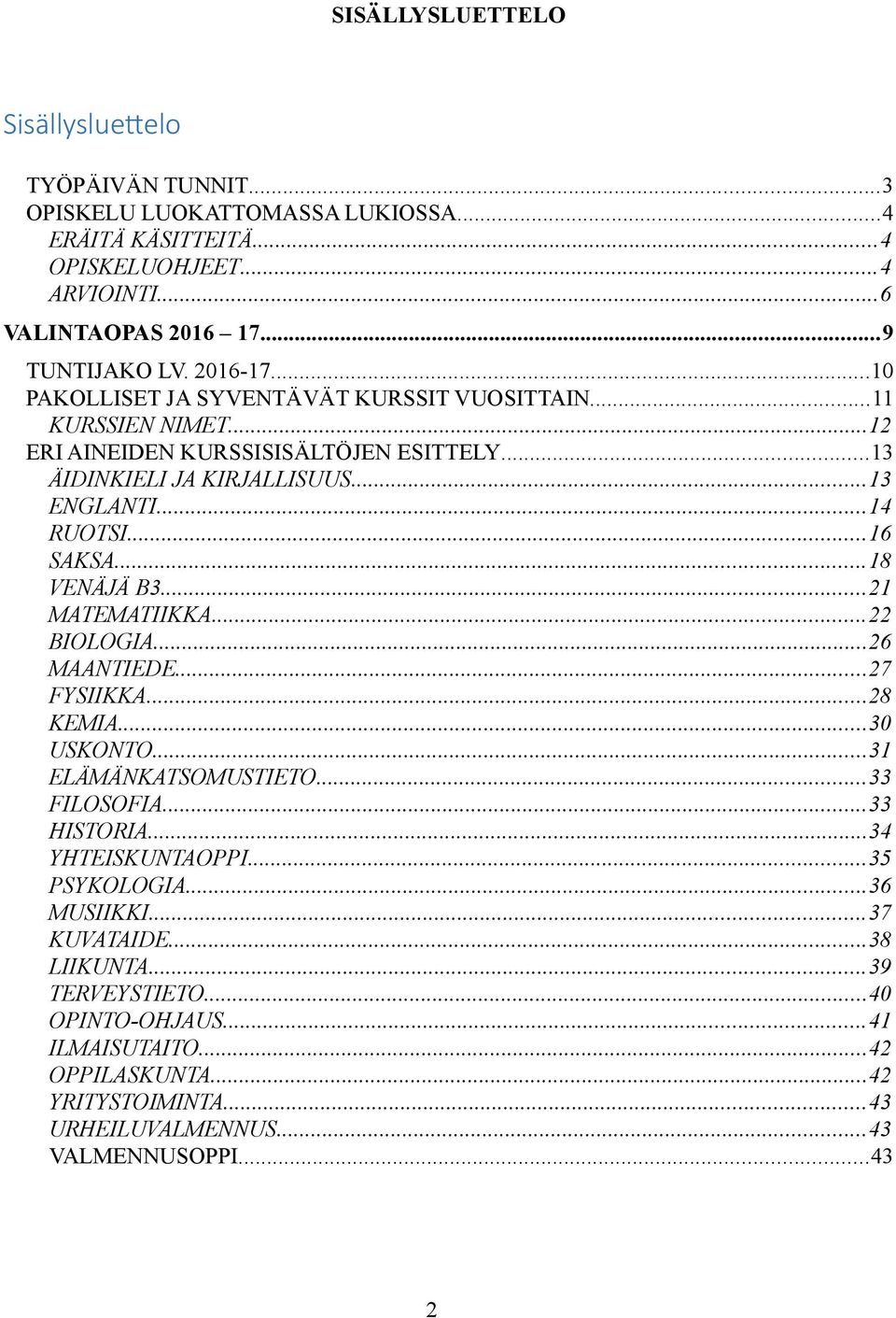 ..16 SAKSA...18 VENÄJÄ B3...21 MATEMATIIKKA...22 BIOLOGIA...26 MAANTIEDE...27 FYSIIKKA...28 KEMIA...30 USKONTO...31 ELÄMÄNKATSOMUSTIETO...33 FILOSOFIA...33 HISTORIA...34 YHTEISKUNTAOPPI.