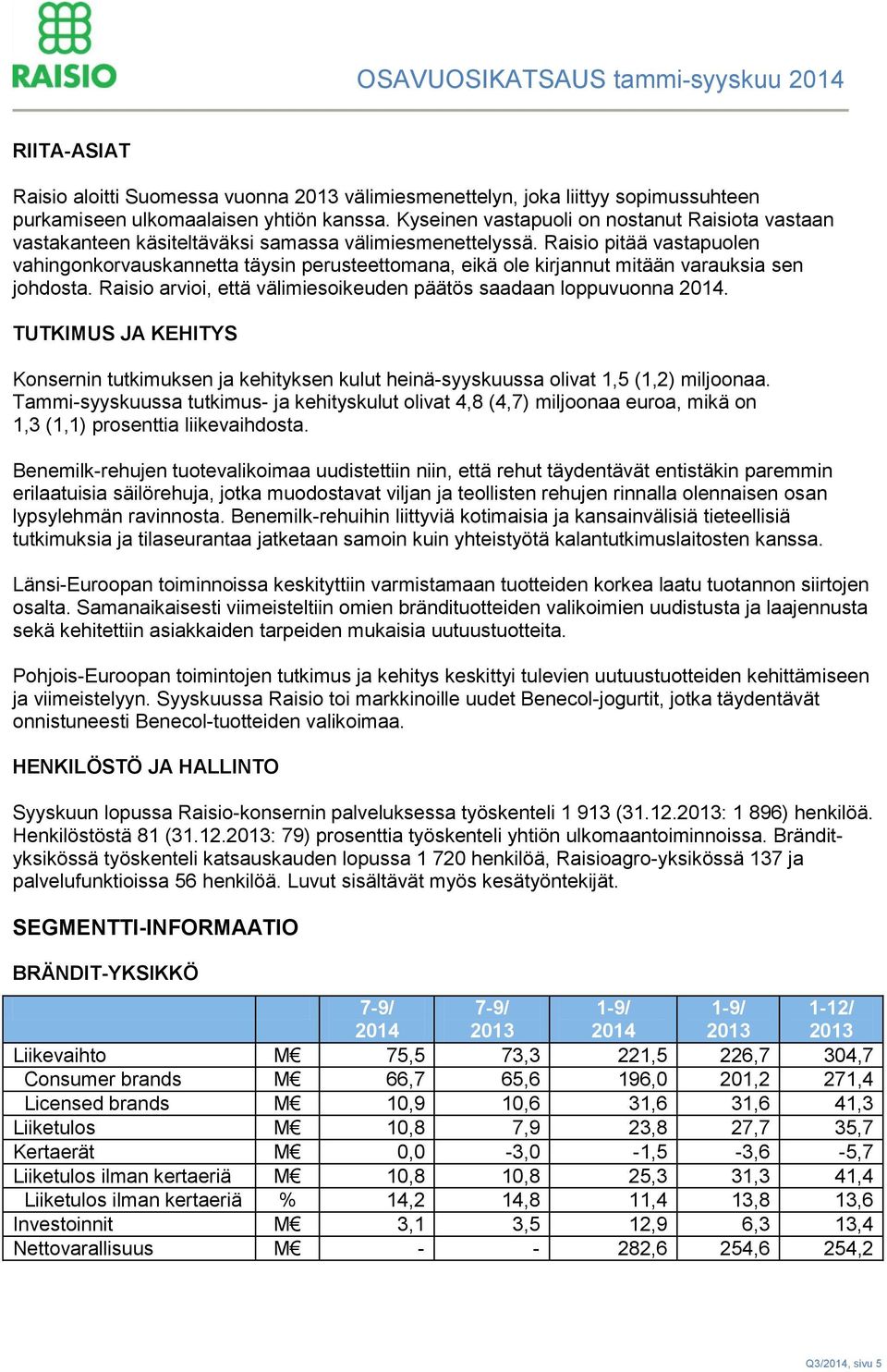 Raisio pitää vastapuolen vahingonkorvauskannetta täysin perusteettomana, eikä ole kirjannut mitään varauksia sen johdosta. Raisio arvioi, että välimiesoikeuden päätös saadaan loppuvuonna 2014.