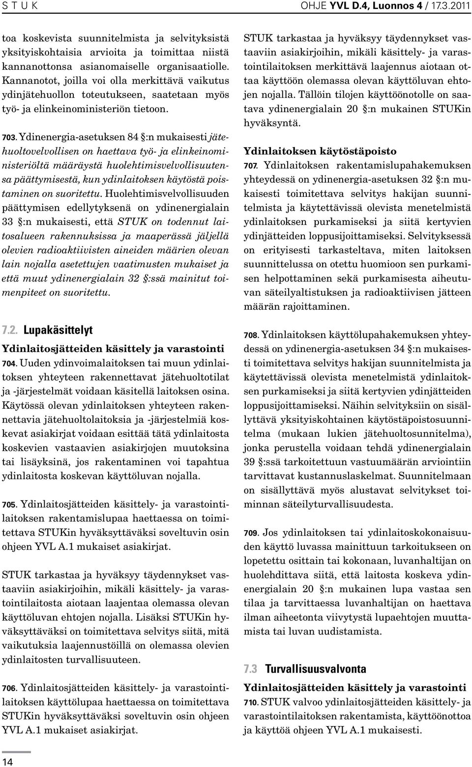 Ydinenergia-asetuksen 84 :n mukaisesti jätehuoltovelvollisen on haettava työ- ja elinkeinoministeriöltä määräystä huolehtimisvelvollisuutensa päättymisestä, kun ydinlaitoksen käytöstä poistaminen on