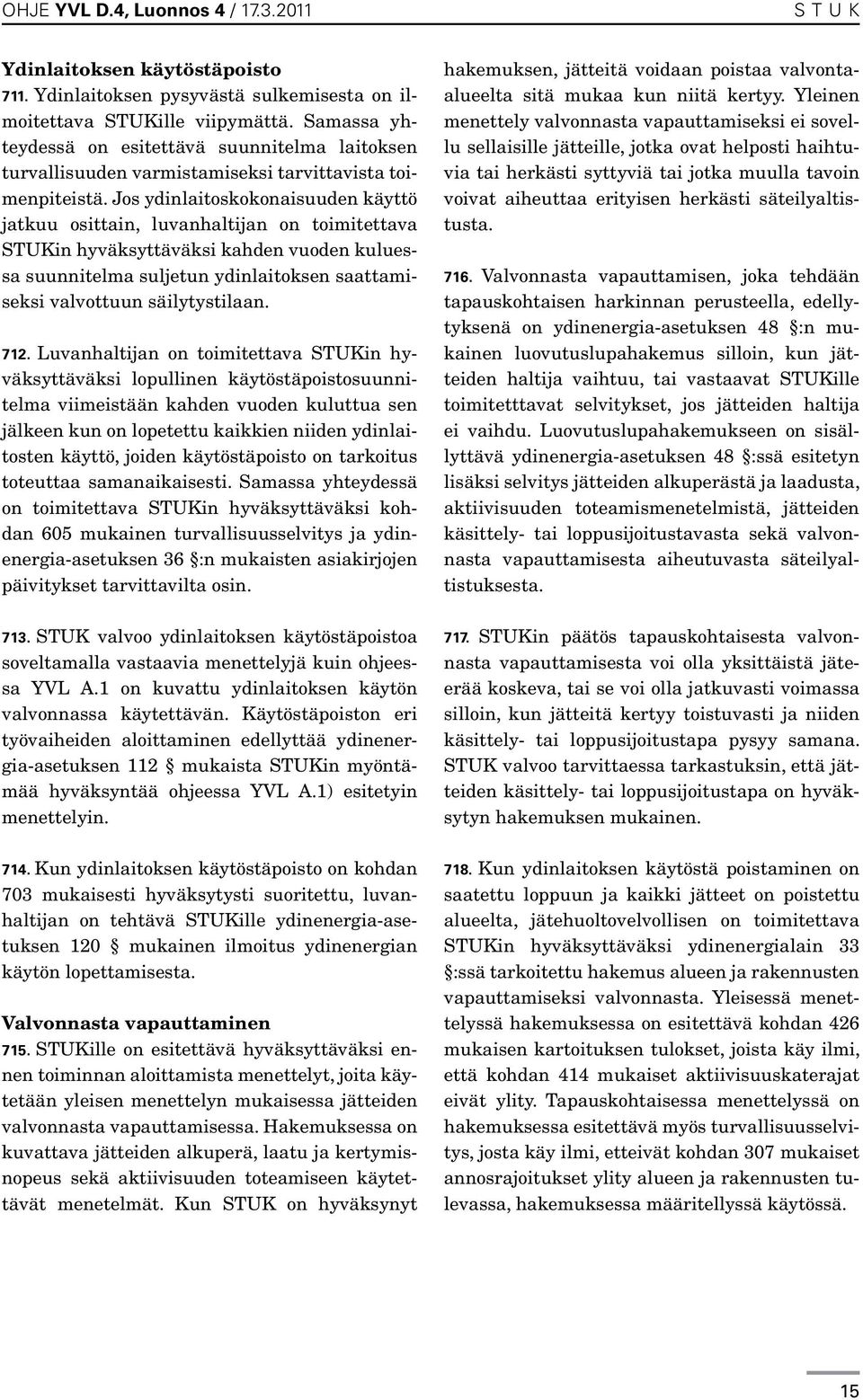 Jos ydinlaitoskokonaisuuden käyttö jatkuu osittain, luvanhaltijan on toimitettava STUKin hyväksyttäväksi kahden vuoden kuluessa suunnitelma suljetun ydinlaitoksen saattamiseksi valvottuun