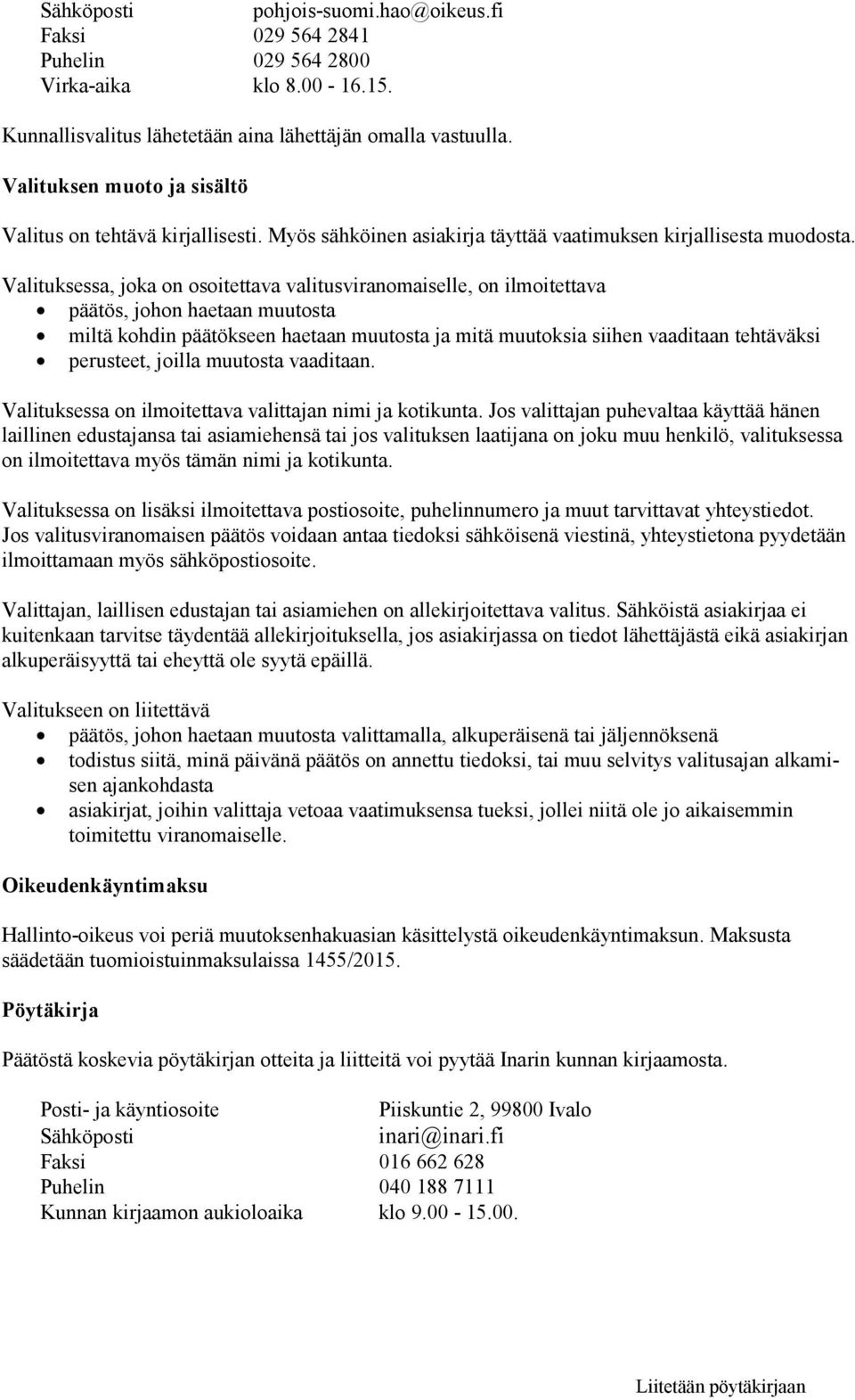 Valituksessa, joka on osoitettava valitusviranomaiselle, on ilmoitettava päätös, johon haetaan muutosta miltä kohdin päätökseen haetaan muutosta ja mitä muutoksia siihen vaaditaan tehtäväksi