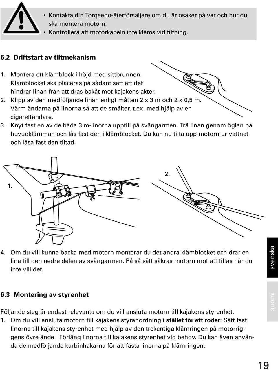 Klipp av den medföljande linan enligt måtten 2 x 3 m och 2 x 0,5 m. Värm ändarna på linorna så att de smälter, t.ex. med hjälp av en cigarettändare. 3. Knyt fast en av de båda 3 m-linorna upptill på svängarmen.
