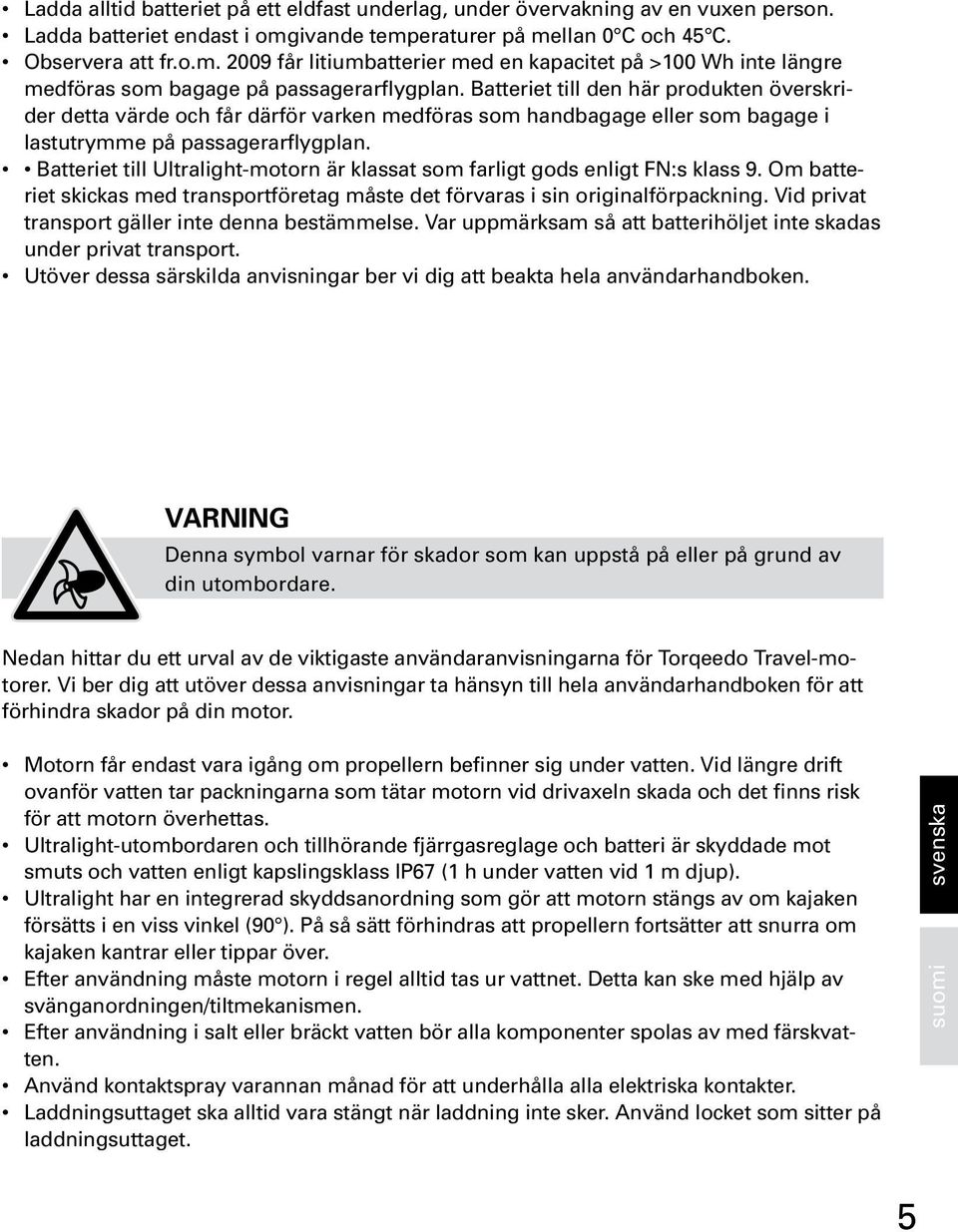 Batteriet till den här produkten överskrider detta värde och får därför varken medföras som handbagage eller som bagage i lastutrymme på passagerarflygplan.