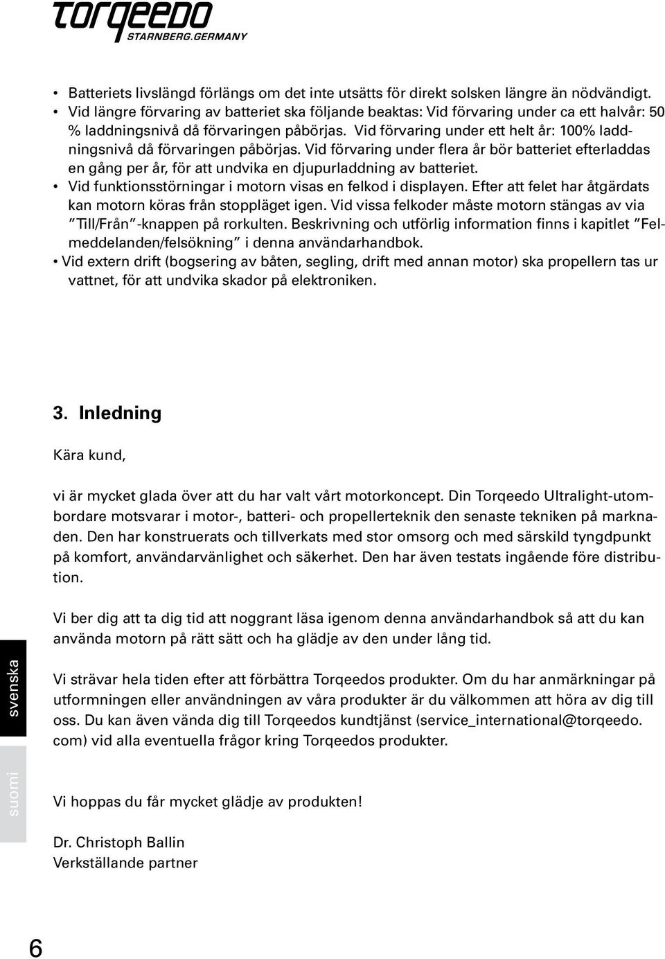 Vid förvaring under ett helt år: 100% laddningsnivå då förvaringen påbörjas. Vid förvaring under flera år bör batteriet efterladdas en gång per år, för att undvika en djupurladdning av batteriet.
