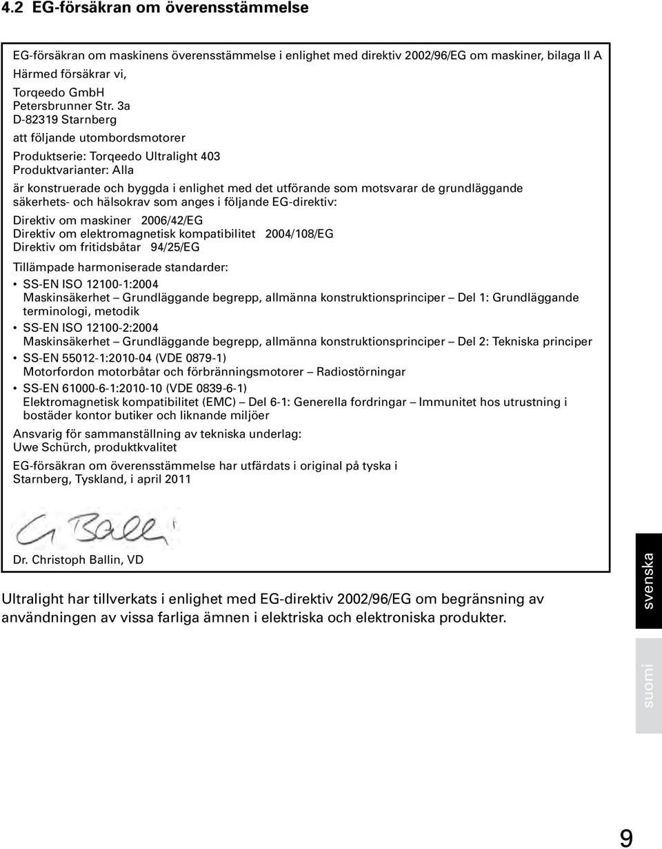 säkerhets- och hälsokrav som anges i följande EG-direktiv: Direktiv om maskiner 2006/42/EG Direktiv om elektromagnetisk kompatibilitet 2004/108/EG Direktiv om fritidsbåtar 94/25/EG Tillämpade