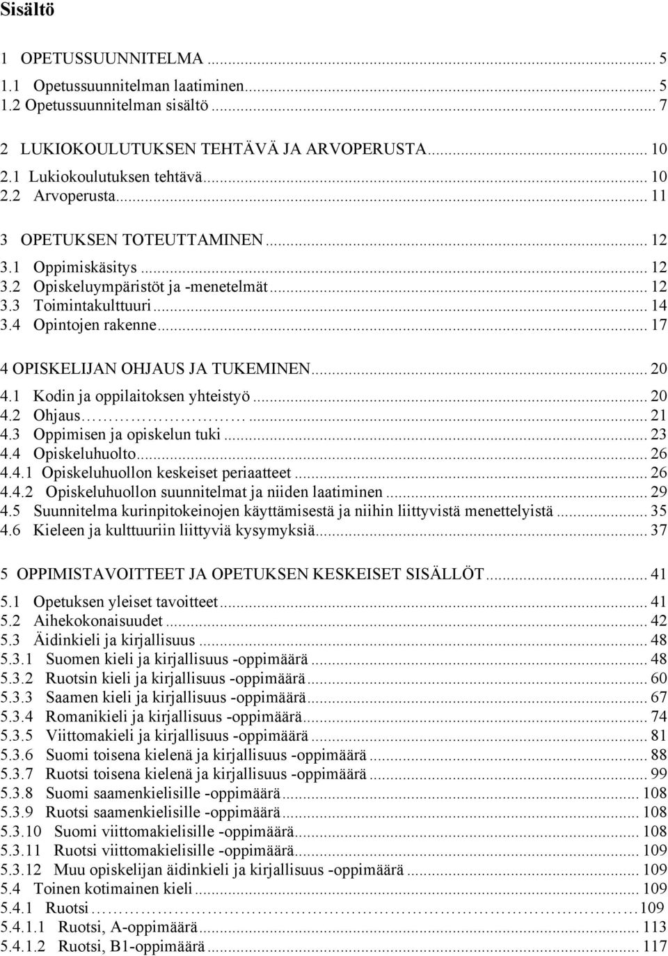 .. 20 4.1 Kodin ja oppilaitoksen yhteistyö... 20 4.2 Ohjaus... 21 4.3 Oppimisen ja opiskelun tuki... 23 4.4 Opiskeluhuolto... 26 4.4.1 Opiskeluhuollon keskeiset periaatteet... 26 4.4.2 Opiskeluhuollon suunnitelmat ja niiden laatiminen.