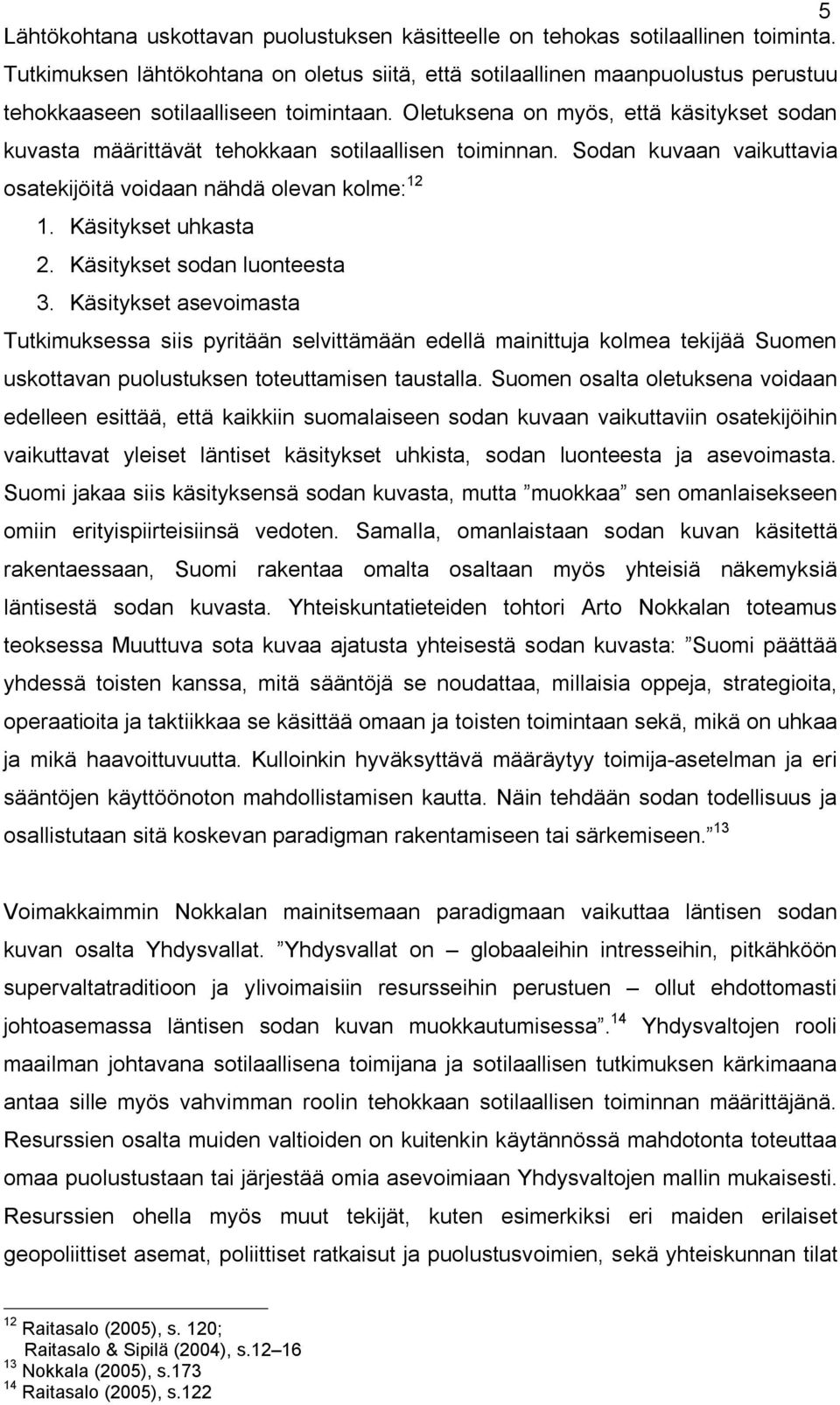 Oletuksena on myös, että käsitykset sodan kuvasta määrittävät tehokkaan sotilaallisen toiminnan. Sodan kuvaan vaikuttavia osatekijöitä voidaan nähdä olevan kolme: 12 1. Käsitykset uhkasta 2.