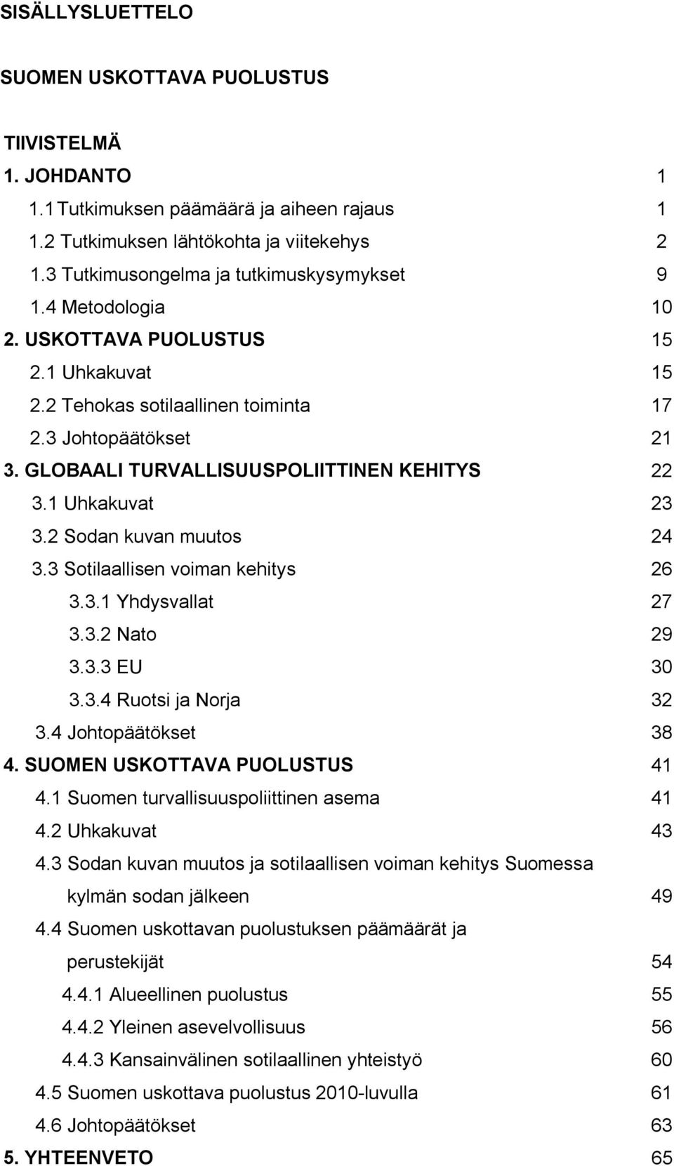 GLOBAALI TURVALLISUUSPOLIITTINEN KEHITYS 22 3.1 Uhkakuvat 23 3.2 Sodan kuvan muutos 24 3.3 Sotilaallisen voiman kehitys 26 3.3.1 Yhdysvallat 27 3.3.2 Nato 29 3.3.3 EU 30 3.3.4 Ruotsi ja Norja 32 3.