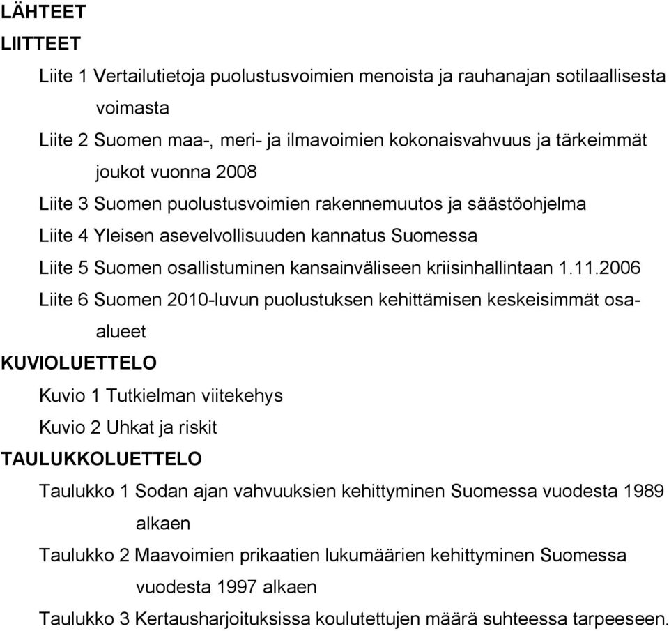 2006 Liite 6 Suomen 2010-luvun puolustuksen kehittämisen keskeisimmät osaalueet KUVIOLUETTELO Kuvio 1 Tutkielman viitekehys Kuvio 2 Uhkat ja riskit TAULUKKOLUETTELO Taulukko 1 Sodan ajan