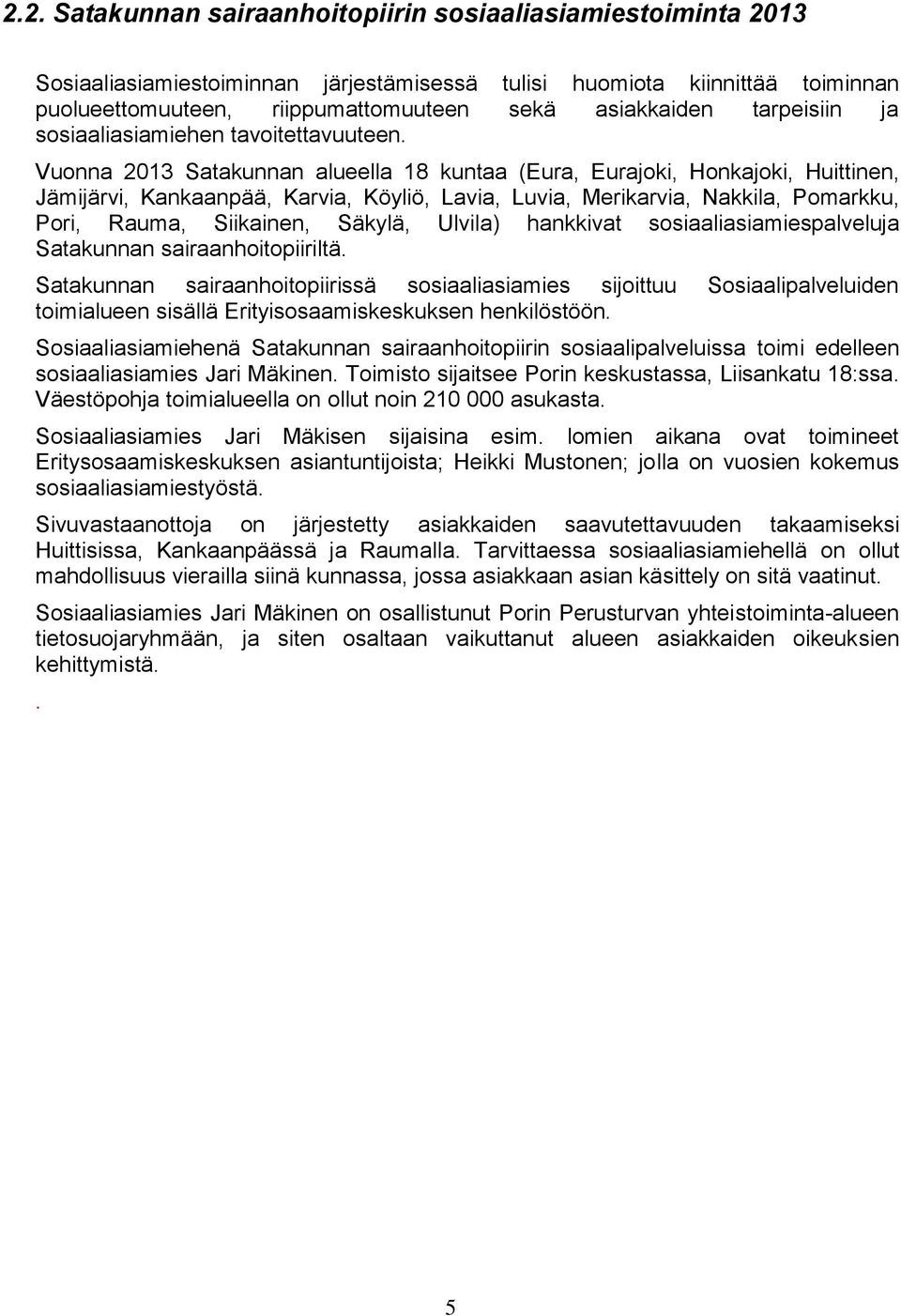 Vuonna 2013 Satakunnan alueella 18 kuntaa (Eura, Eurajoki, Honkajoki, Huittinen, Jämijärvi, Kankaanpää, Karvia, Köyliö, Lavia, Luvia, Merikarvia, Nakkila, Pomarkku, Pori, Rauma, Siikainen, Säkylä,