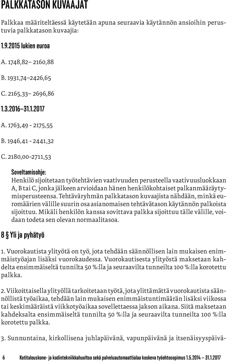 2180,00-2711,53 Soveltamisohje: Henkilö sijoitetaan työtehtävien vaativuuden perusteella vaativuusluokkaan A, B tai C, jonka jälkeen arvioidaan hänen henkilökohtaiset palkanmääräytymisperusteensa.