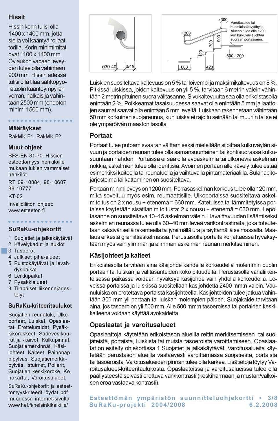 Määräykset RakMK F1, RakMK F2 Muut ohjeet SFS-EN 81-70: Hissien esteettömyys henkilöille mukaan lukien vammaiset henkilöt RT 09-10884, 98-10607, 88-10777 KT-02 Invalidiliiton ohjeet: www.esteeton.