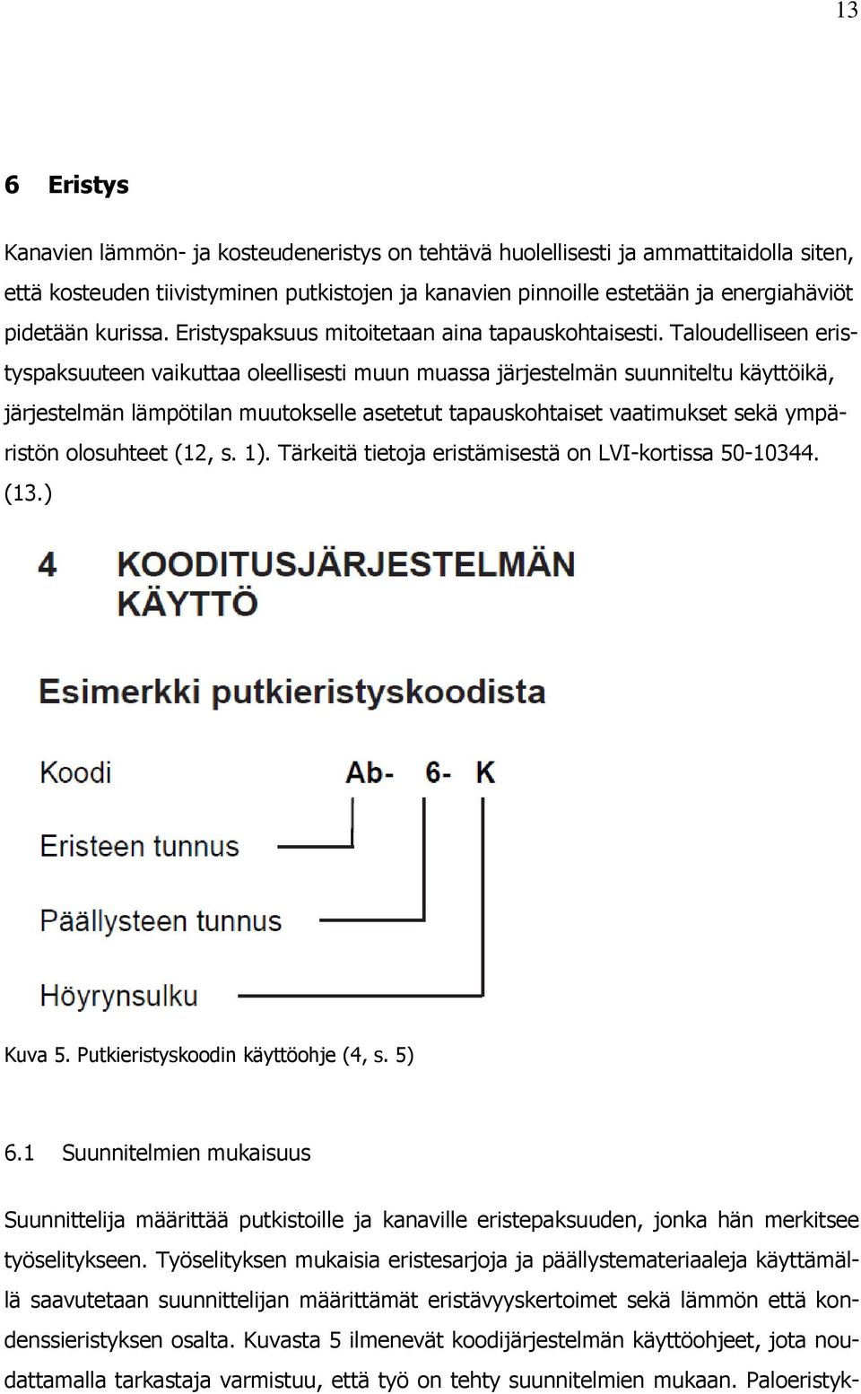 Taloudelliseen eristyspaksuuteen vaikuttaa oleellisesti muun muassa järjestelmän suunniteltu käyttöikä, järjestelmän lämpötilan muutokselle asetetut tapauskohtaiset vaatimukset sekä ympäristön