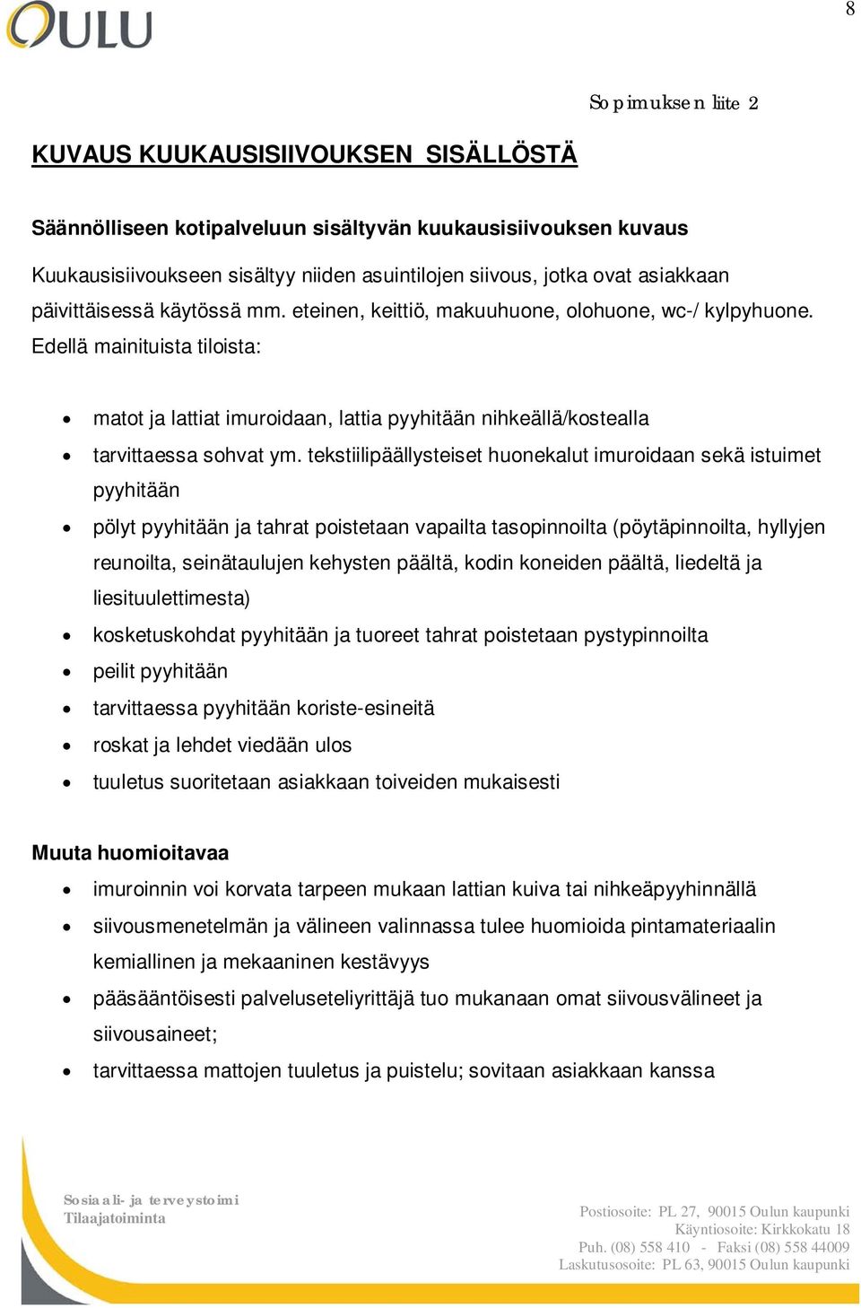 Edellä mainituista tiloista: matot ja lattiat imuroidaan, lattia pyyhitään nihkeällä/kostealla tarvittaessa sohvat ym.