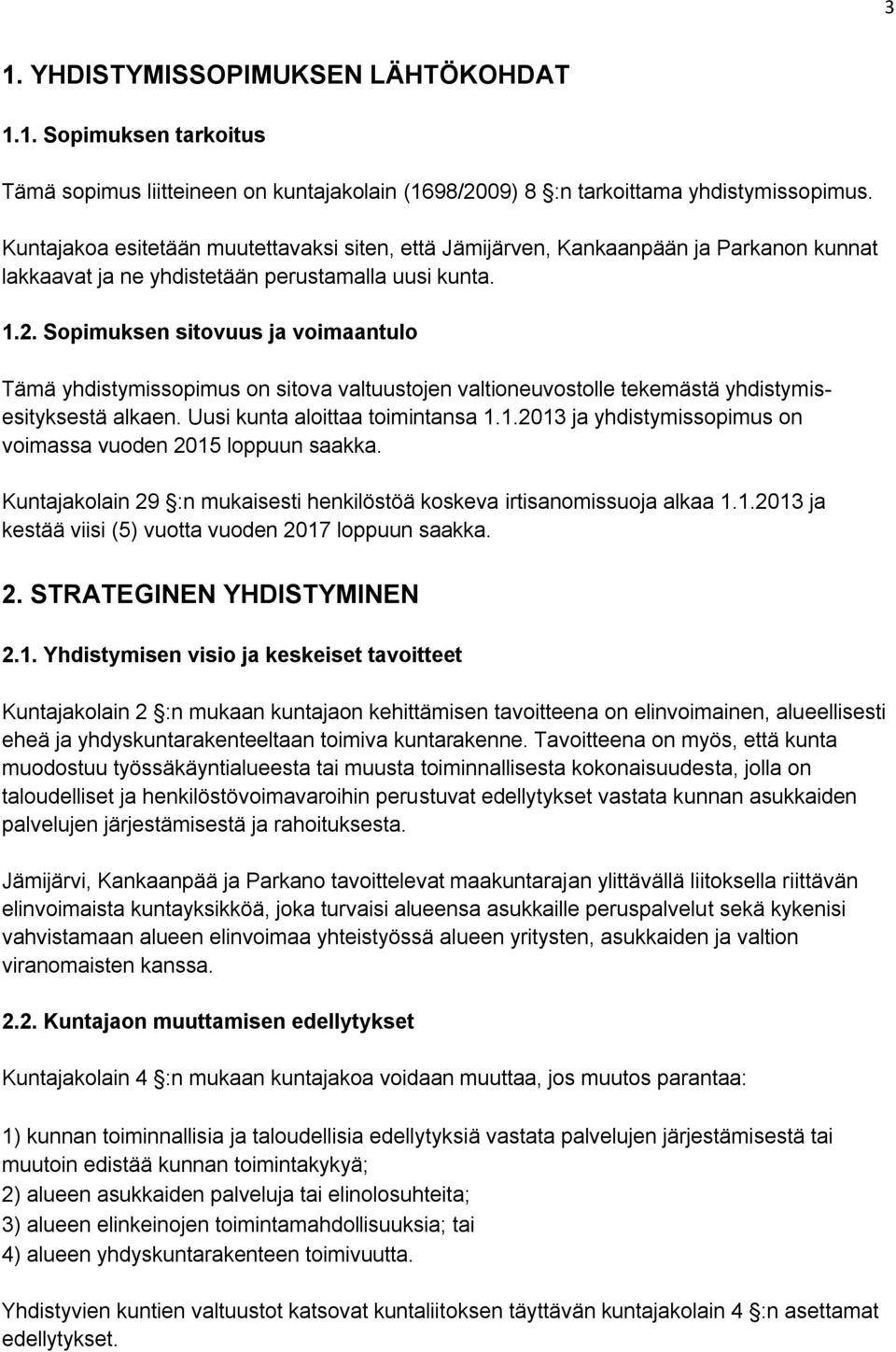 Sopimuksen sitovuus ja voimaantulo Tämä yhdistymissopimus on sitova valtuustojen valtioneuvostolle tekemästä yhdistymisesityksestä alkaen. Uusi kunta aloittaa toimintansa 1.