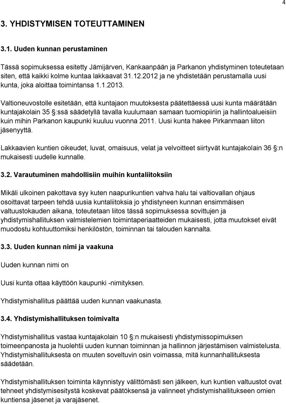 Valtioneuvostolle esitetään, että kuntajaon muutoksesta päätettäessä uusi kunta määrätään kuntajakolain 35 :ssä säädetyllä tavalla kuulumaan samaan tuomiopiiriin ja hallintoalueisiin kuin mihin