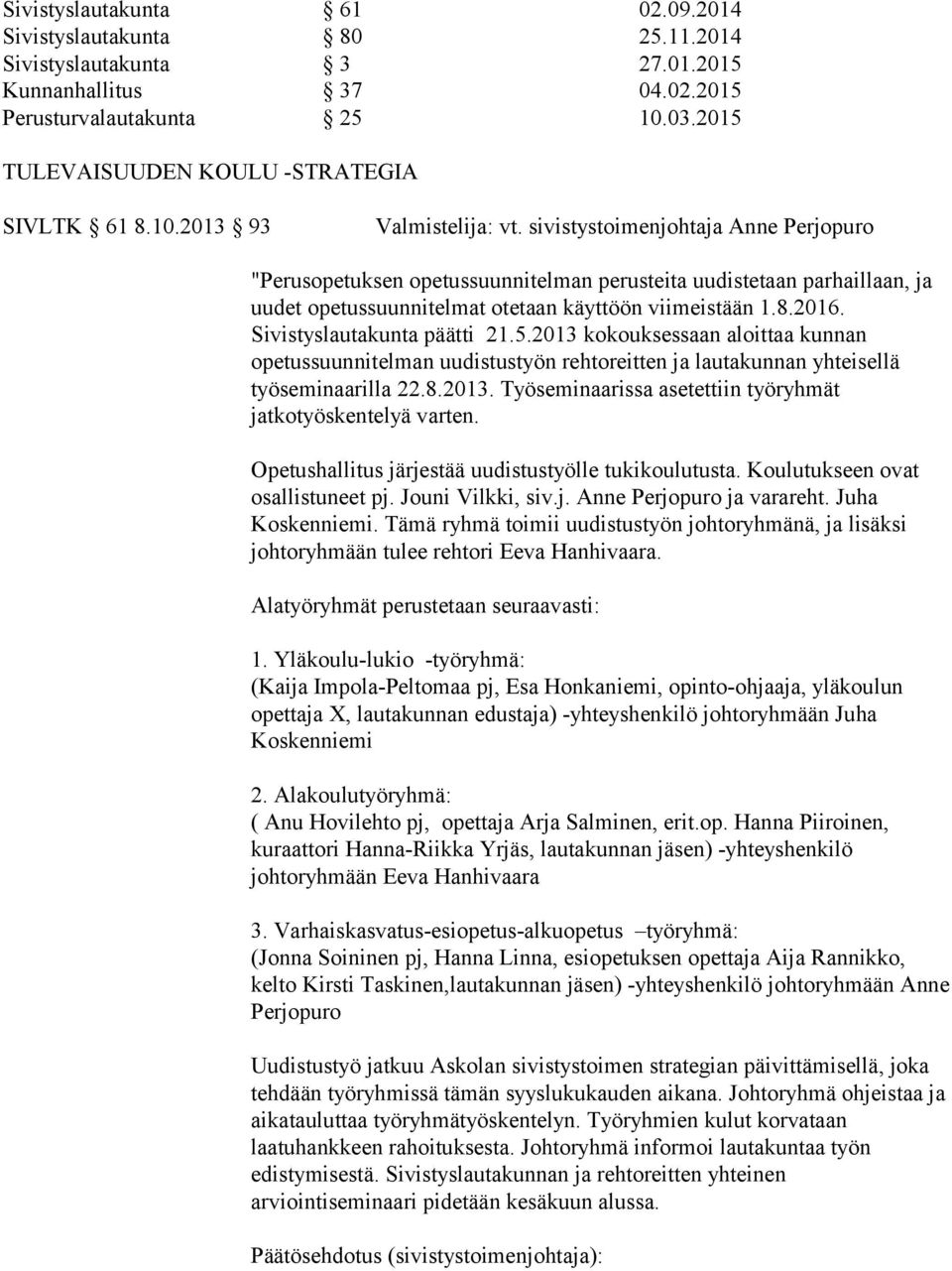 Sivistyslautakunta päätti 21.5.2013 kokouksessaan aloittaa kunnan opetussuunnitelman uudistustyön rehtoreitten ja lautakunnan yhteisellä työseminaarilla 22.8.2013. Työseminaarissa asetettiin työryhmät jatkotyöskentelyä varten.