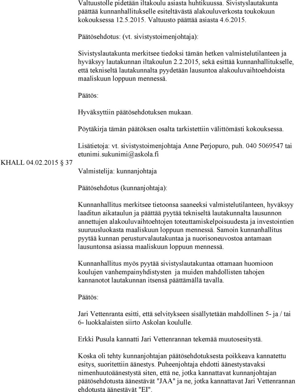 2.2015, sekä esittää kunnanhallitukselle, että tekniseltä lautakunnalta pyydetään lausuntoa alakouluvaihtoehdoista maaliskuun loppuun mennessä. Hyväksyttiin päätösehdotuksen mukaan.