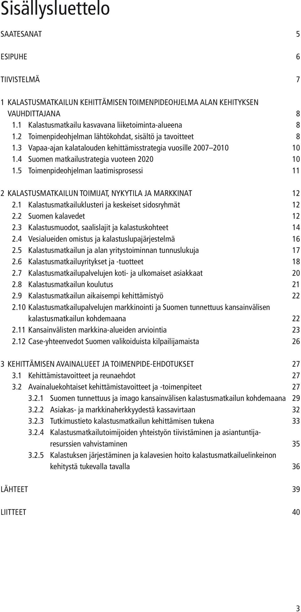 5 Toimenpideohjelman laatimisprosessi 11 2 KALASTUSMATKAILUN TOIMIJAT, NYKYTILA JA MARKKINAT 12 2.1 Kalastusmatkailuklusteri ja keskeiset sidosryhmät 12 2.2 Suomen kalavedet 12 2.