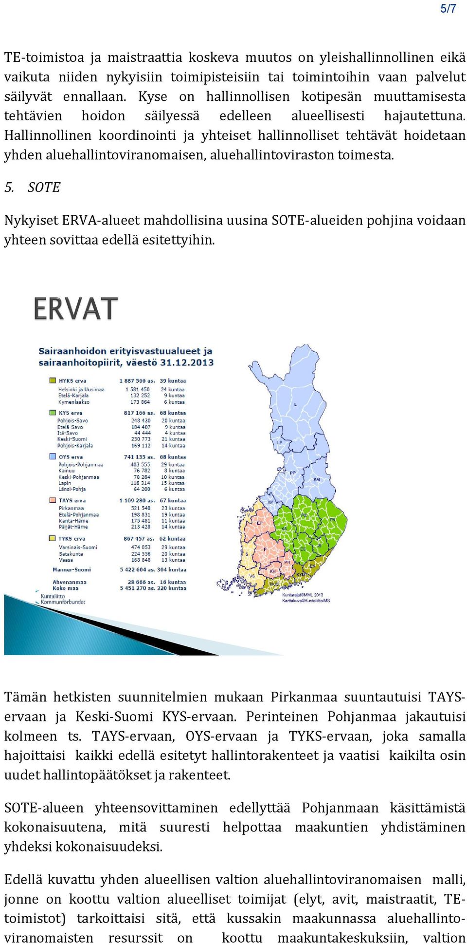 Hallinnollinen koordinointi ja yhteiset hallinnolliset tehtävät hoidetaan yhden aluehallintoviranomaisen, aluehallintoviraston toimesta. 5.