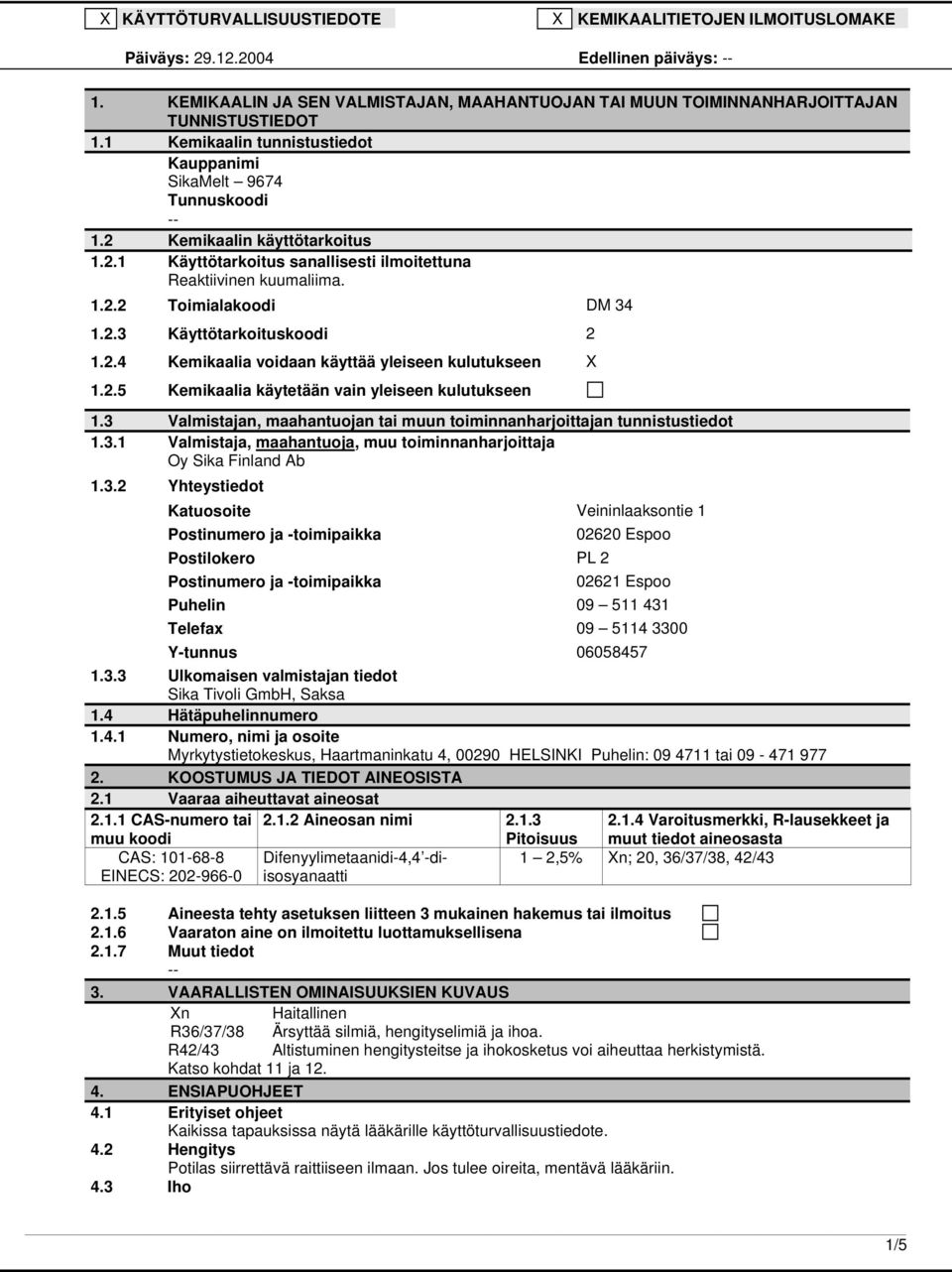 2.4 Kemikaalia voidaan käyttää yleiseen kulutukseen X 1.2.5 Kemikaalia käytetään vain yleiseen kulutukseen 1.3 Valmistajan, maahantuojan tai muun toiminnanharjoittajan tunnistustiedot 1.3.1 Valmistaja, maahantuoja, muu toiminnanharjoittaja Oy Sika Finland Ab 1.