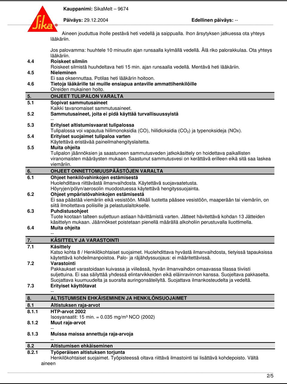 ajan runsaalla vedellä. Mentävä heti lääkäriin. 4.5 Nieleminen Ei saa oksennuttaa. Potilas heti lääkärin hoitoon. 4.6 Tietoja lääkärille tai muille ensiapua antaville ammattihenkilöille Oireiden mukainen hoito.