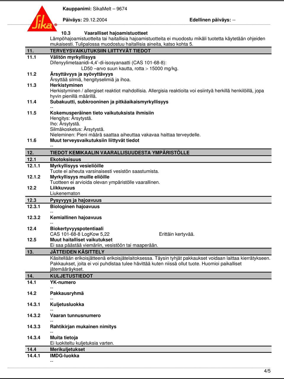 1 Välitön myrkyllisyys Difenyylimetaanidi-4,4 -di-isosyanaatti (CAS 101-68-8): LD50 arvo suun kautta, rotta > 15000 mg/kg. 11.2 Ärsyttävyys ja syövyttävyys Ärsyttää silmiä, hengityselimiä ja ihoa. 11.3 Herkistyminen Herkistyminen / allergiset reaktiot mahdollisia.