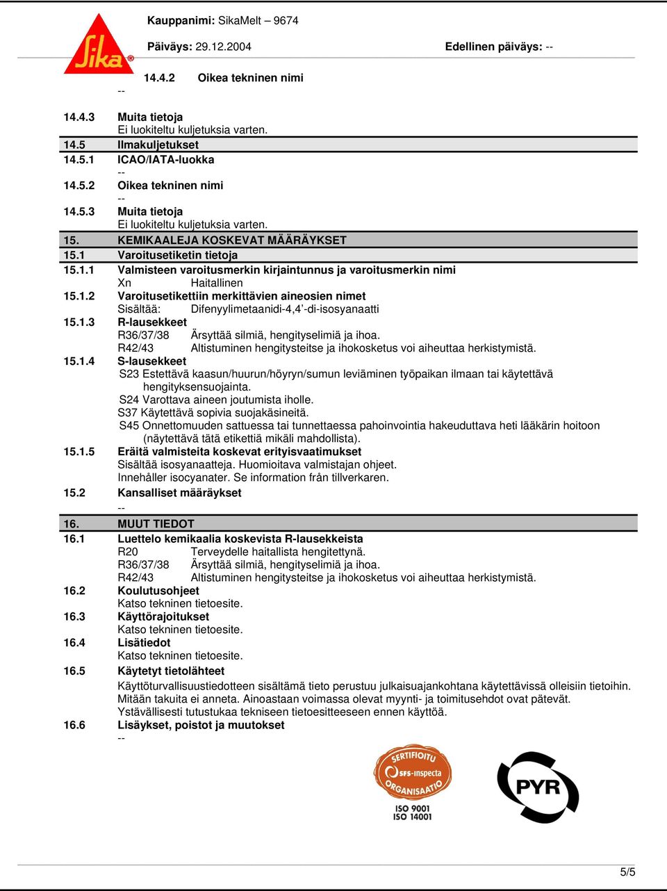 1.3 R-lausekkeet 15.1.4 S-lausekkeet S23 Estettävä kaasun/huurun/höyryn/sumun leviäminen työpaikan ilmaan tai käytettävä hengityksensuojainta. S24 Varottava aineen joutumista iholle.