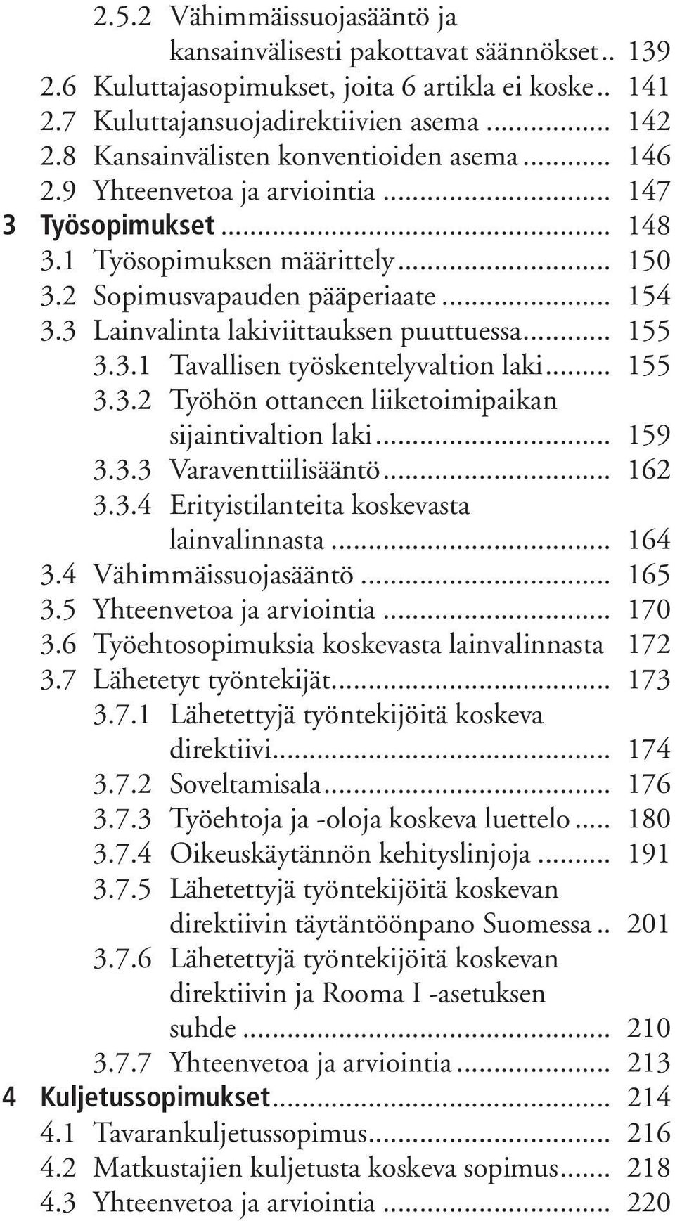 3 Lainvalinta lakiviittauksen puuttuessa... 155 3.3.1 Tavallisen työskentelyvaltion laki... 155 3.3.2 Työhön ottaneen liiketoimipaikan sijaintivaltion laki... 159 3.3.3 Varaventtiilisääntö... 162 3.3.4 Erityistilanteita koskevasta lainvalinnasta.