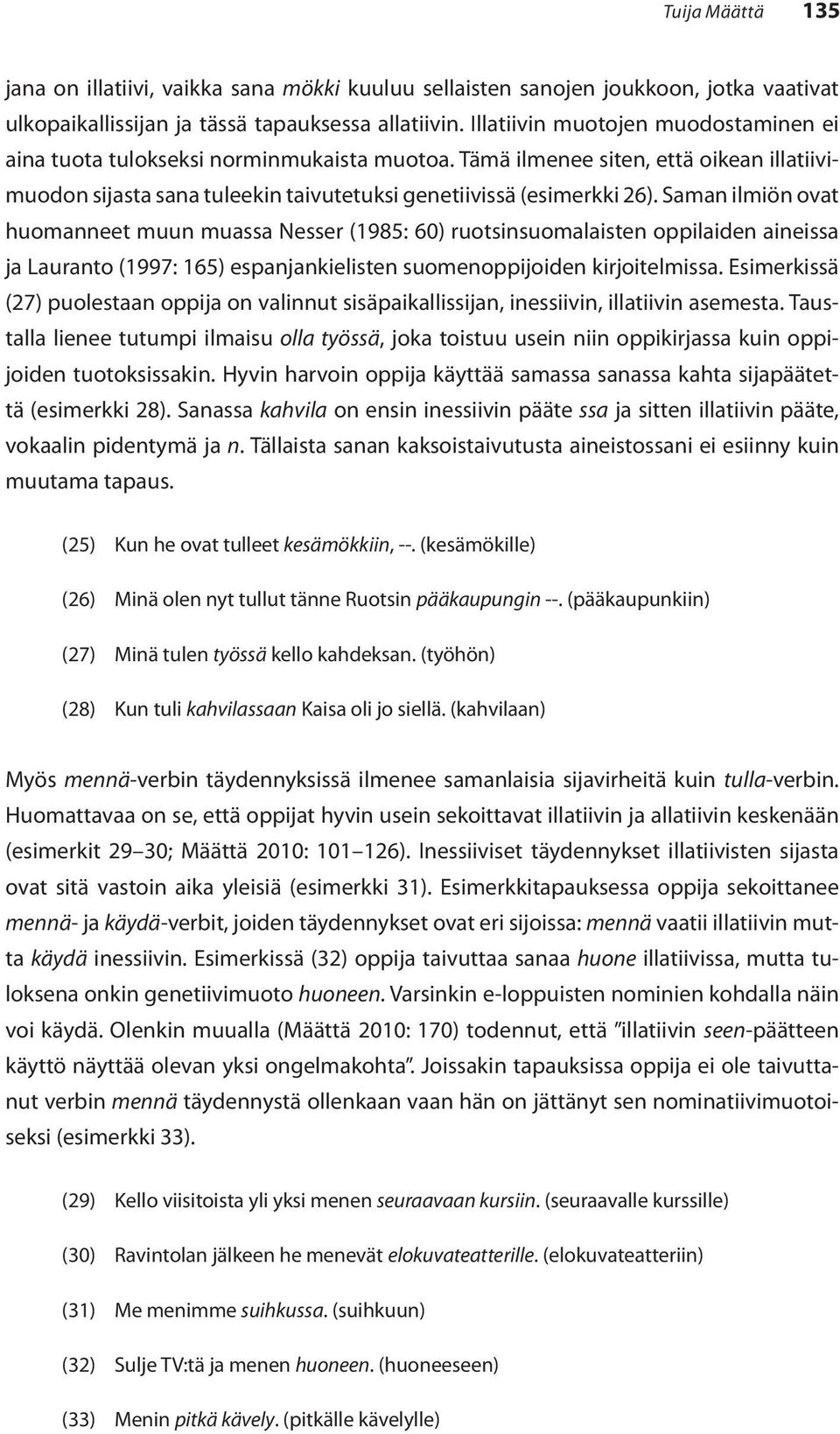 Saman ilmiön ovat huomanneet muun muassa Nesser (1985: 60) ruotsinsuomalaisten oppilaiden aineissa ja Lauranto (1997: 165) espanjankielisten suomenoppijoiden kirjoitelmissa.