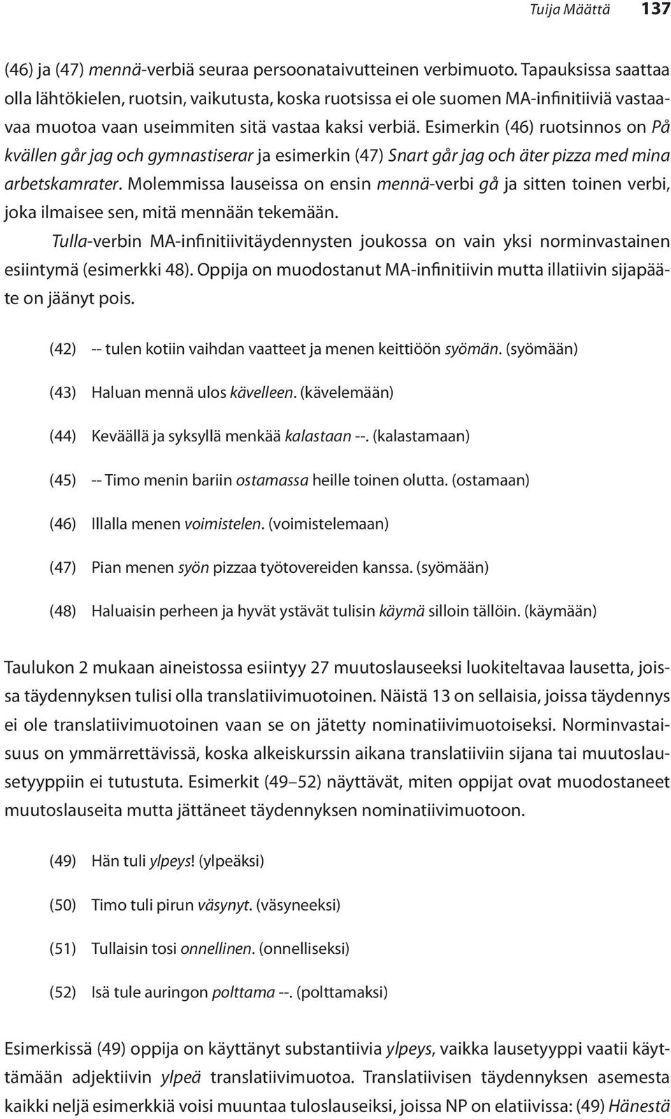 Esimerkin (46) ruotsinnos on På kvällen går jag och gymnastiserar ja esimerkin (47) Snart går jag och äter pizza med mina arbetskamrater.