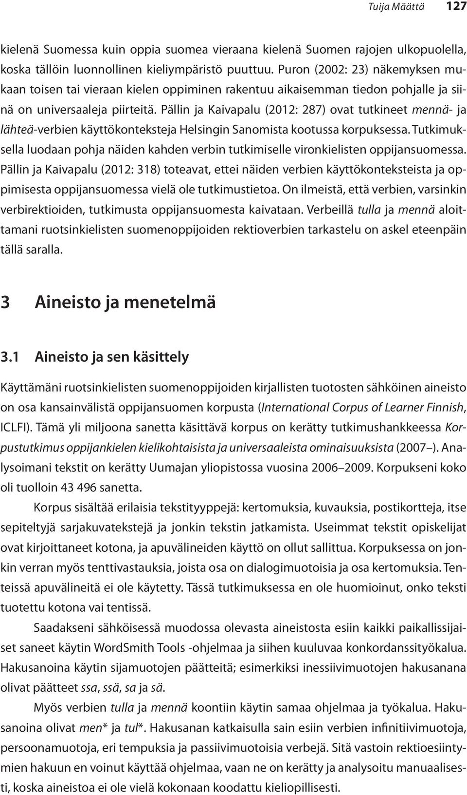 Pällin ja Kaivapalu (2012: 287) ovat tutkineet mennä- ja lähteä-verbien käyttökonteksteja Helsingin Sanomista kootussa korpuksessa.