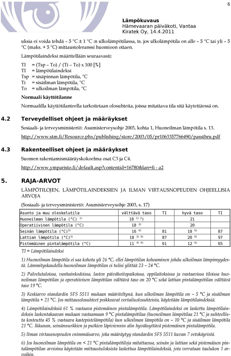 Lämpötilaindeksi määritellään seuraavasti: TI = (Tsp To) / (Ti To) x 100 [%] TI = Tsp = sisäpinnan lämpötila, C Ti = sisäilman lämpötila, C To = ulkoilman lämpötila, C Normaali käyttötilanne