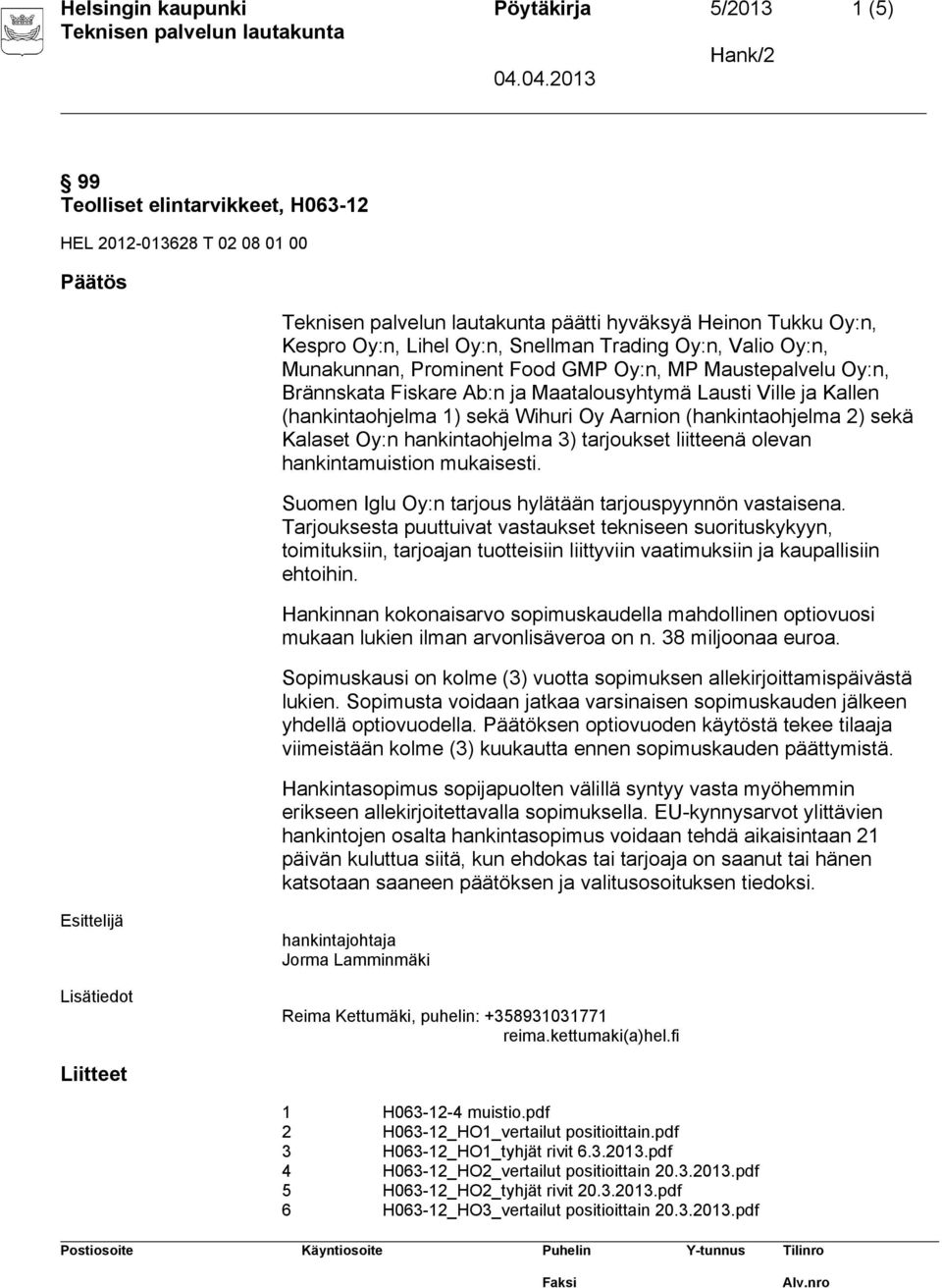 2) sekä Kalaset Oy:n hankintaohjelma 3) tarjoukset liitteenä olevan hankintamuistion mukaisesti. Suomen Iglu Oy:n tarjous hylätään tarjouspyynnön vastaisena.