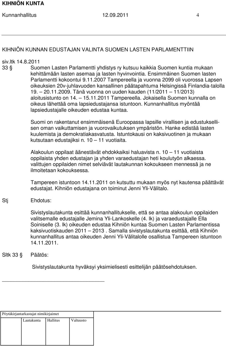 20.11.2009. Tänä vuonna on uuden kauden (11/2011 11/2013) aloitusistunto on 14. 15.11.2011 Tampereella. Jokaisella Suomen kunnalla on oikeus lähettää oma lapsiedustajansa istuntoon.