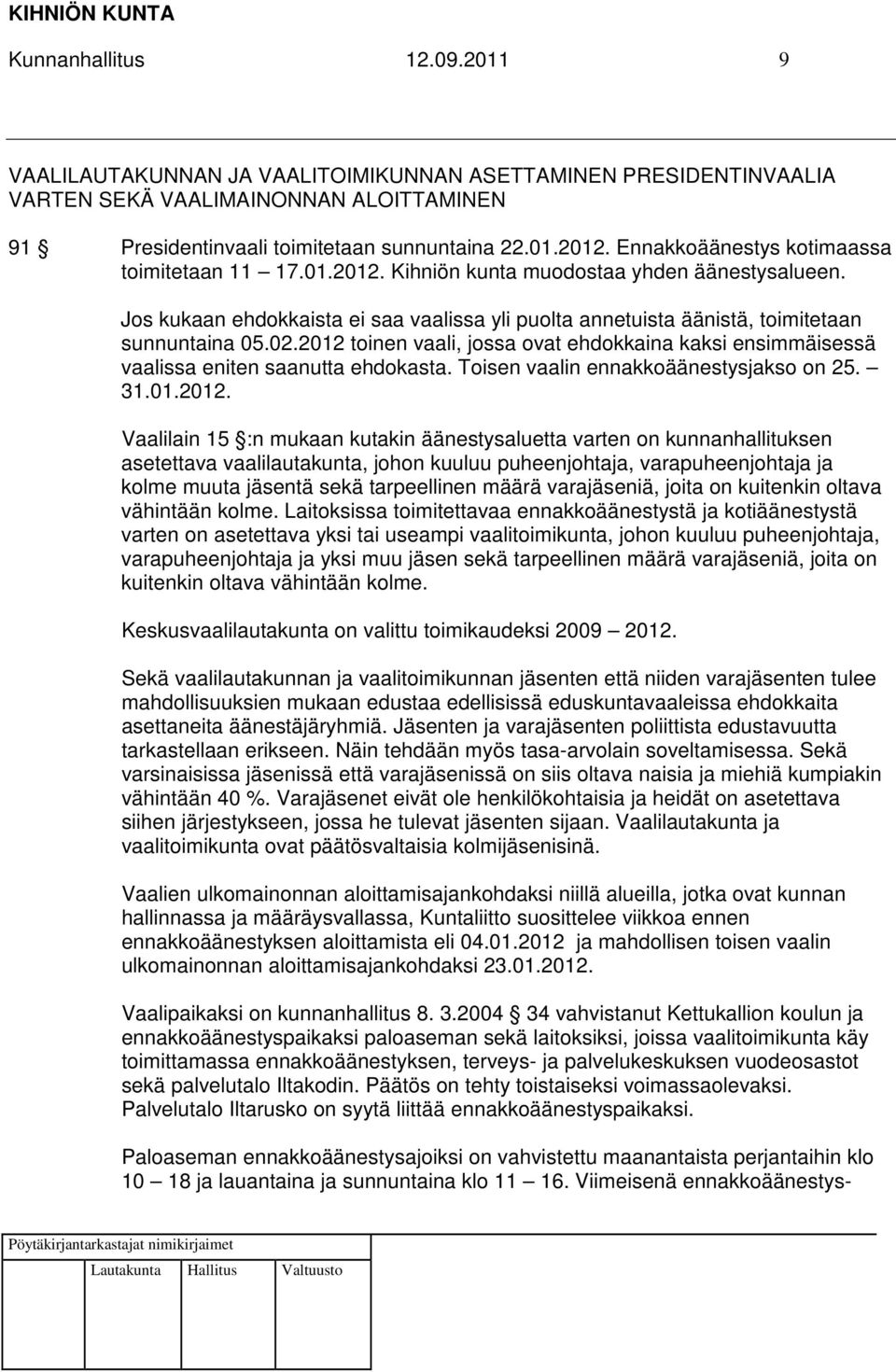 2012 toinen vaali, jossa ovat ehdokkaina kaksi ensimmäisessä vaalissa eniten saanutta ehdokasta. Toisen vaalin ennakkoäänestysjakso on 25. 31.01.2012. Vaalilain 15 :n mukaan kutakin äänestysaluetta