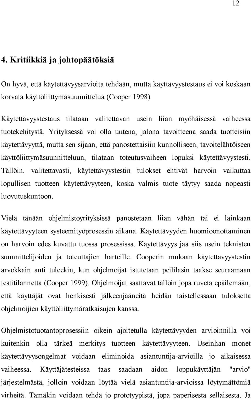 Yrityksessä voi olla uutena, jalona tavoitteena saada tuotteisiin käytettävyyttä, mutta sen sijaan, että panostettaisiin kunnolliseen, tavoitelähtöiseen käyttöliittymäsuunnitteluun, tilataan