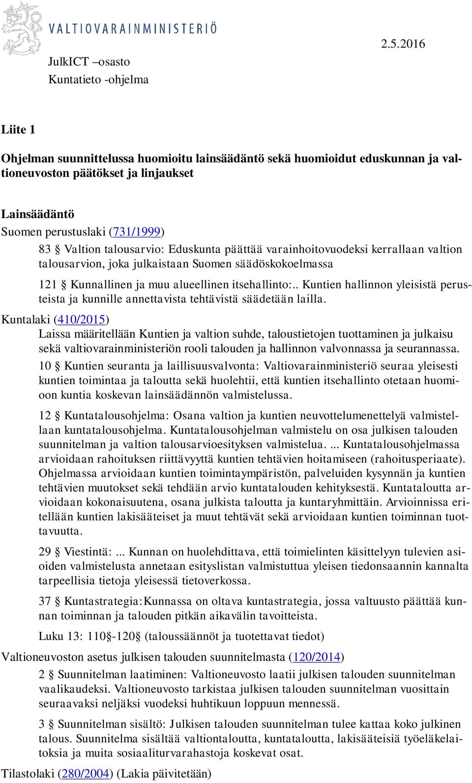 Eduskunta päättää varainhoitovuodeksi kerrallaan valtion talousarvion, joka julkaistaan Suomen säädöskokoelmassa 121 Kunnallinen ja muu alueellinen itsehallinto:.