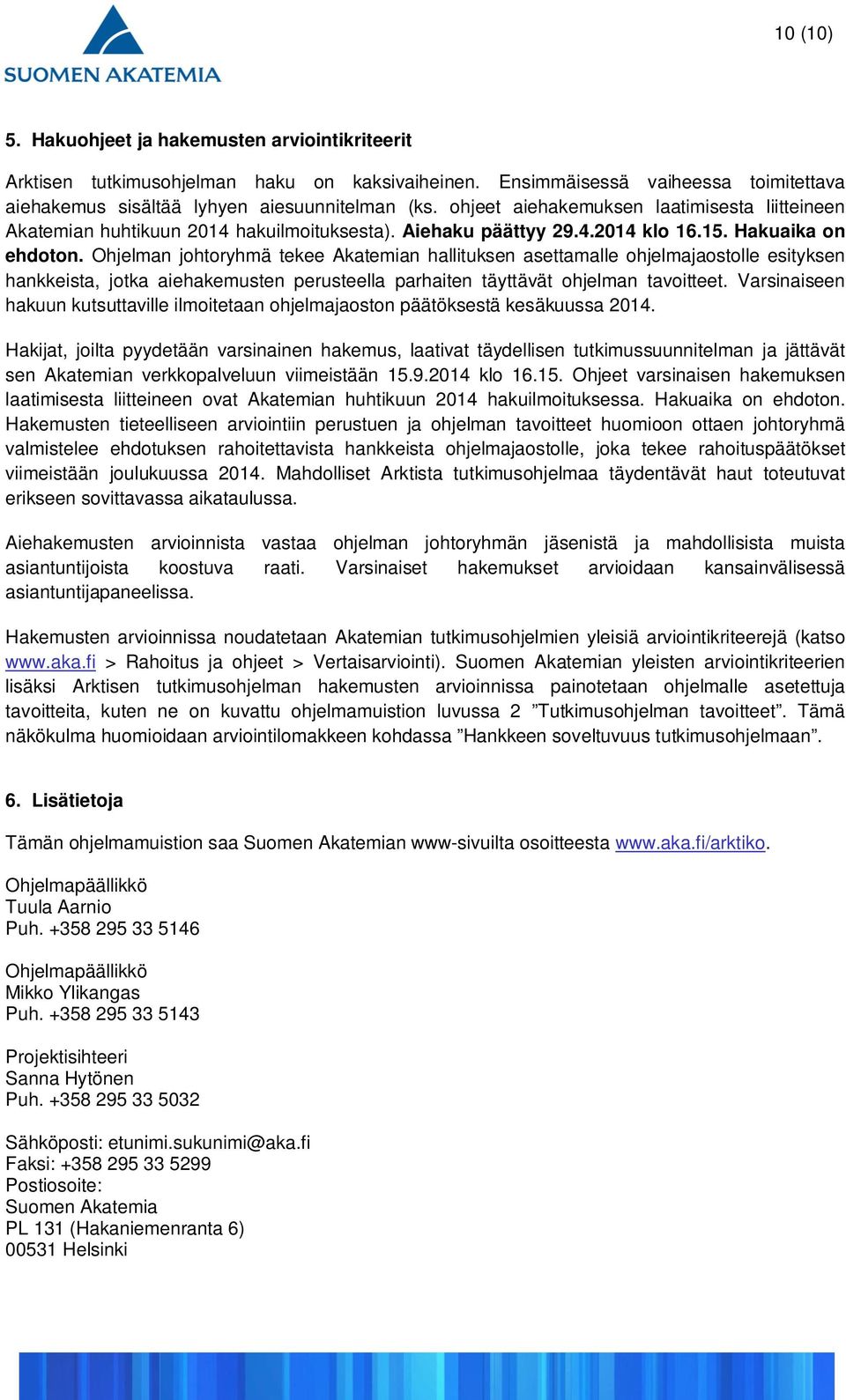 Ohjelman johtoryhmä tekee Akatemian hallituksen asettamalle ohjelmajaostolle esityksen hankkeista, jotka aiehakemusten perusteella parhaiten täyttävät ohjelman tavoitteet.