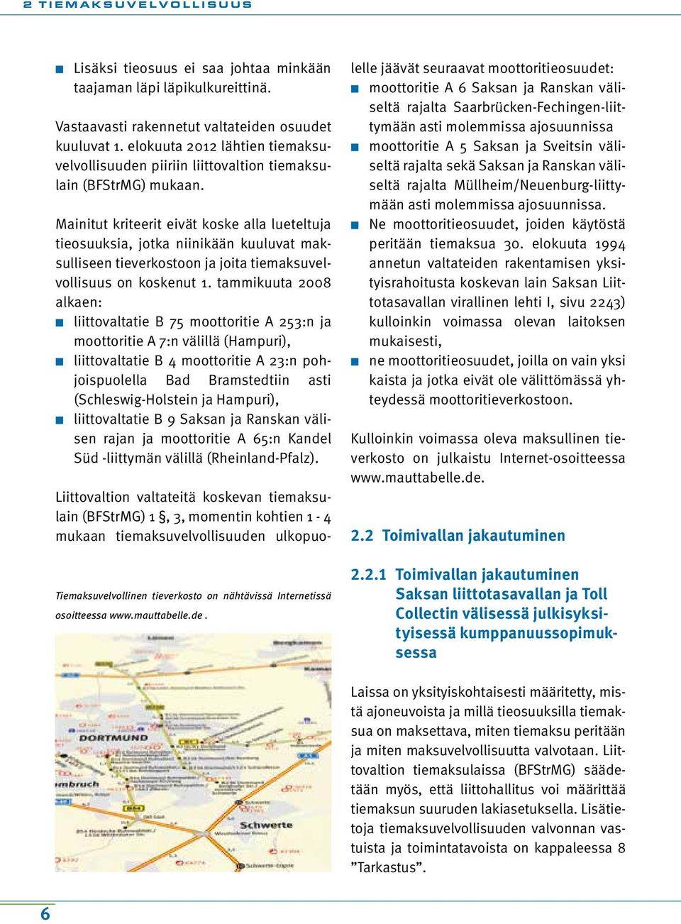 Mainitut kriteerit eivät koske alla lueteltuja tieosuuksia, jotka niinikään kuuluvat maksulliseen tieverkostoon ja joita tiemaksuvelvollisuus on koskenut 1.