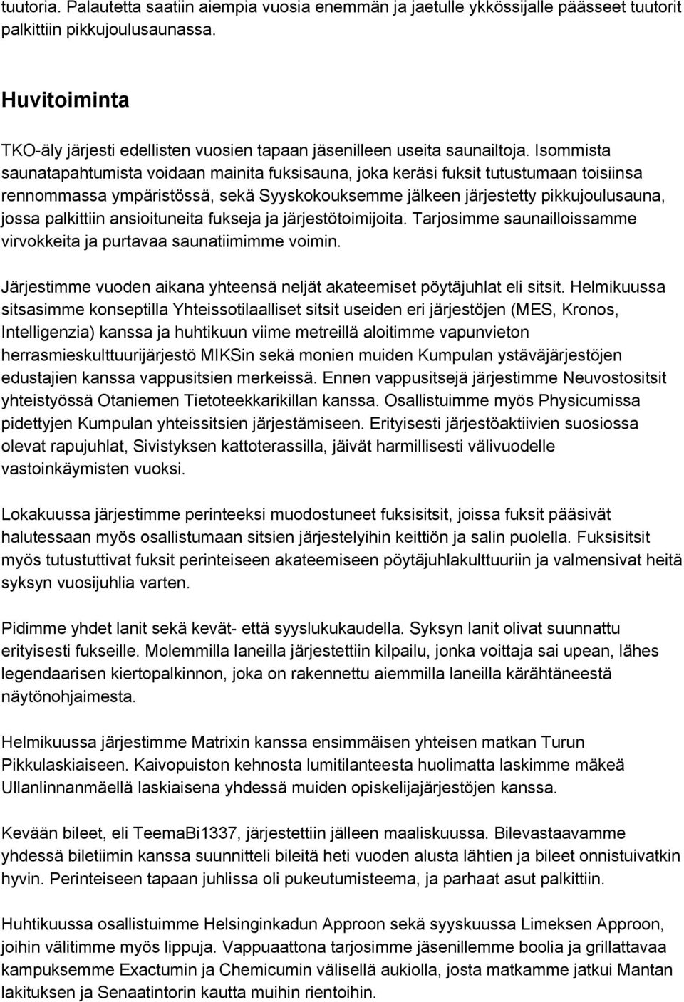 Isommista saunatapahtumista voidaan mainita fuksisauna, joka keräsi fuksit tutustumaan toisiinsa rennommassa ympäristössä, sekä Syyskokouksemme jälkeen järjestetty pikkujoulusauna, jossa palkittiin