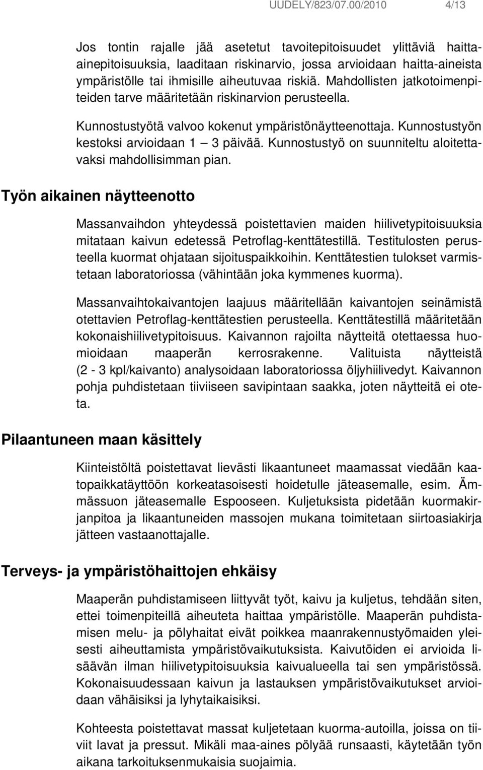 Mahdollisten jatkotoimenpiteiden tarve määritetään riskinarvion perusteella. Kunnostustyötä valvoo kokenut ympäristönäytteenottaja. Kunnostustyön kestoksi arvioidaan 1 3 päivää.