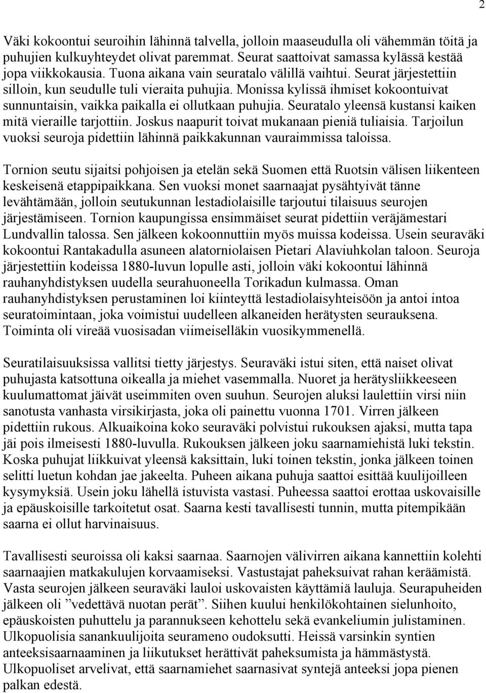 Seuratalo yleensä kustansi kaiken mitä vieraille tarjottiin. Joskus naapurit toivat mukanaan pieniä tuliaisia. Tarjoilun vuoksi seuroja pidettiin lähinnä paikkakunnan vauraimmissa taloissa.