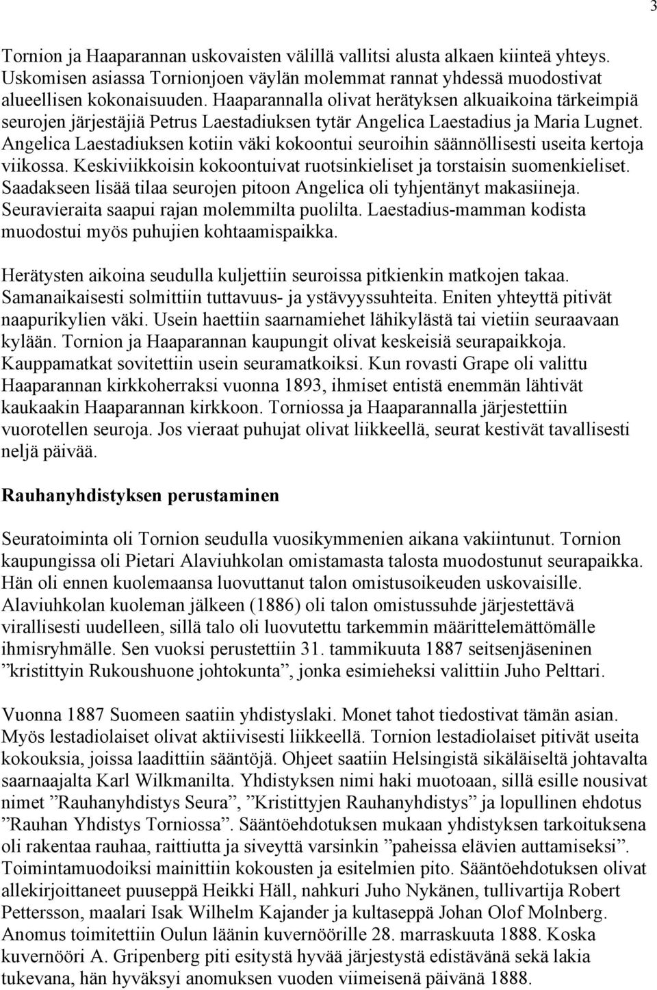 Angelica Laestadiuksen kotiin väki kokoontui seuroihin säännöllisesti useita kertoja viikossa. Keskiviikkoisin kokoontuivat ruotsinkieliset ja torstaisin suomenkieliset.