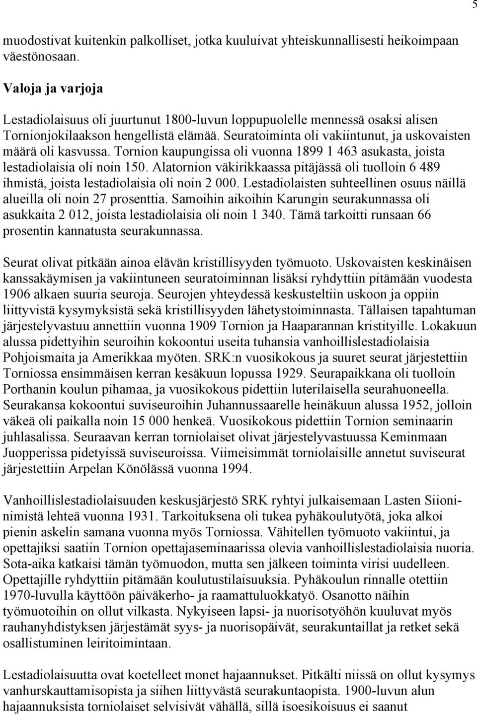 Tornion kaupungissa oli vuonna 1899 1 463 asukasta, joista lestadiolaisia oli noin 150. Alatornion väkirikkaassa pitäjässä oli tuolloin 6 489 ihmistä, joista lestadiolaisia oli noin 2 000.