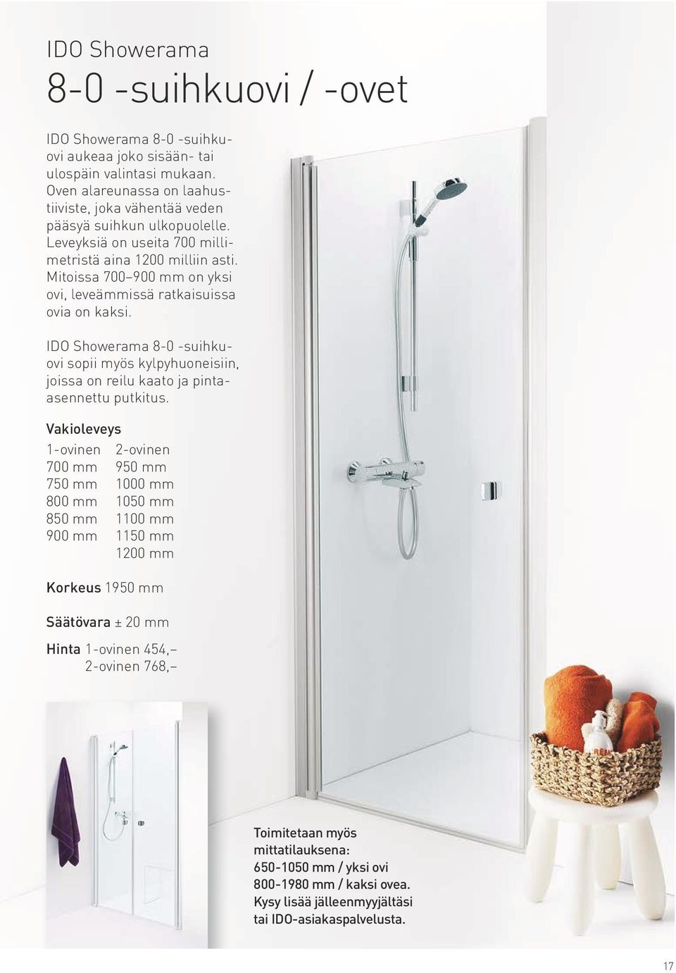 Mitoissa 700 900 mm on yksi ovi, leveämmissä ratkaisuissa ovia on kaksi. IDO Showerama 8-0 -suihkuovi sopii myös kylpyhuoneisiin, joissa on reilu kaato ja pintaasennettu putkitus.