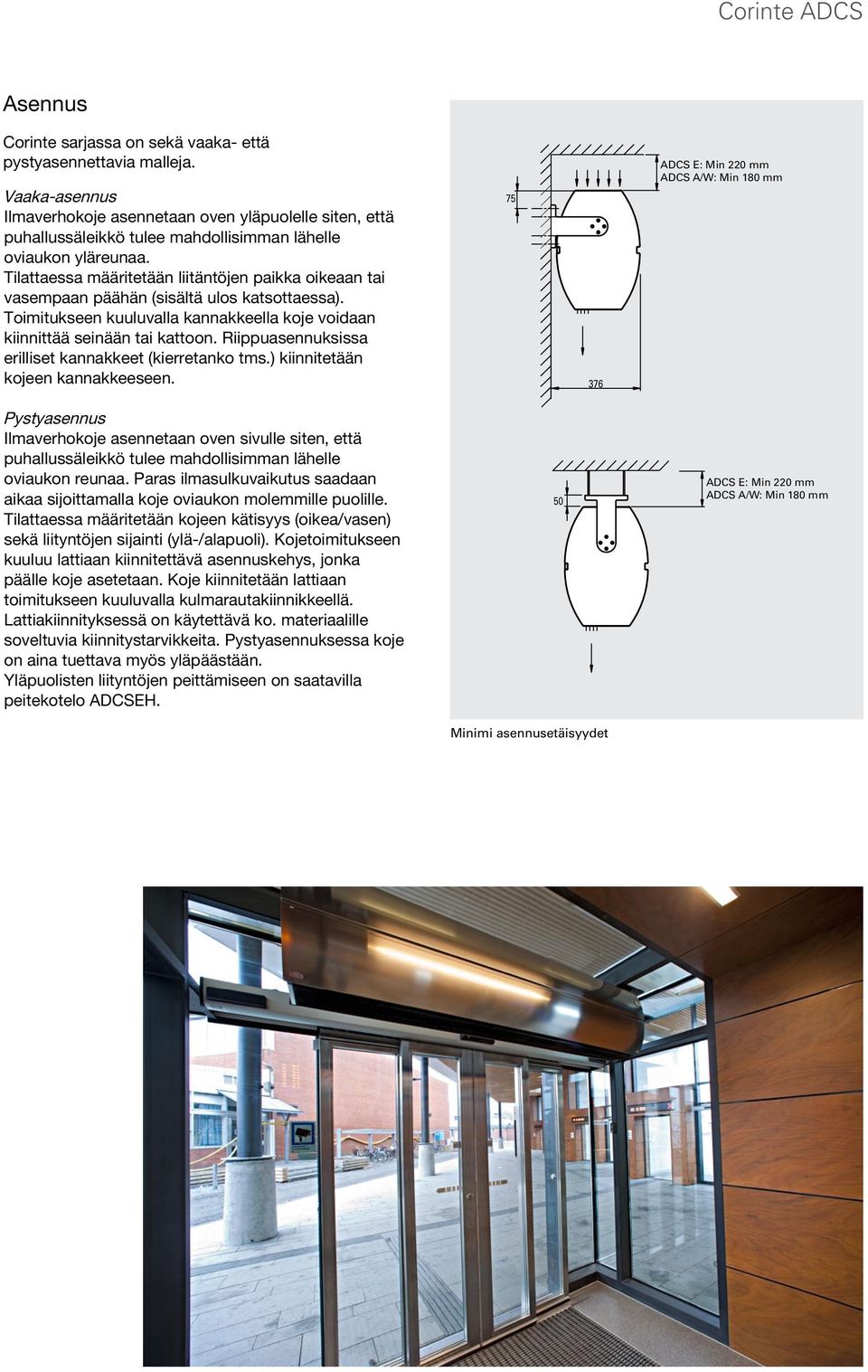 Tilattaessa määritetään liitäntöjen paikka oikeaan tai vasempaan päähän (sisältä ulos katsottaessa). Toimitukseen kuuluvalla kannakkeella koje voidaan kiinnittää seinään tai kattoon.