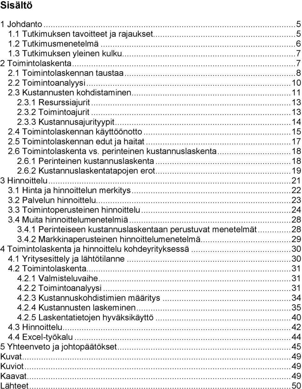 5 Toimintolaskennan edut ja haitat... 17 2.6 Toimintolaskenta vs. perinteinen kustannuslaskenta... 18 2.6.1 Perinteinen kustannuslaskenta... 18 2.6.2 Kustannuslaskentatapojen erot... 19 3 Hinnoittelu.