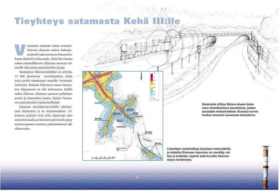 Satamatien liikennemääräksi on arvioitu 19 000 ajoneuvoa vuorokaudessa, joista noin puolet suuntautuu muualle Vuosaaren eteläosiin. Ras kaan liikenteen osuus Satamatien liikenteestä on alle kolmannes.